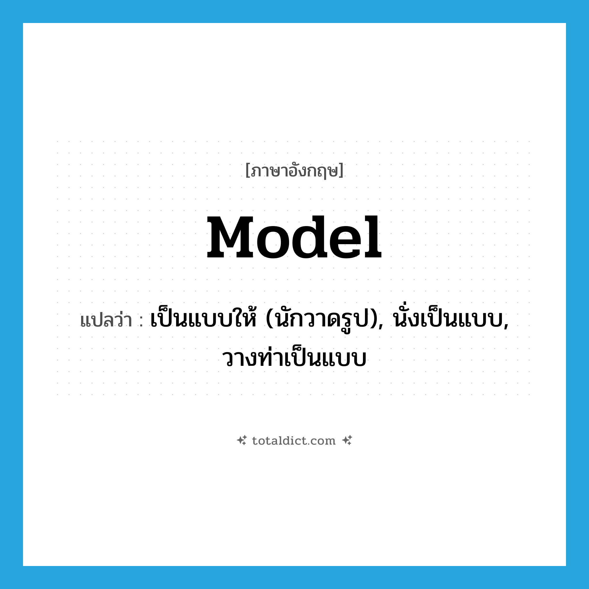 model แปลว่า?, คำศัพท์ภาษาอังกฤษ model แปลว่า เป็นแบบให้ (นักวาดรูป), นั่งเป็นแบบ, วางท่าเป็นแบบ ประเภท VI หมวด VI