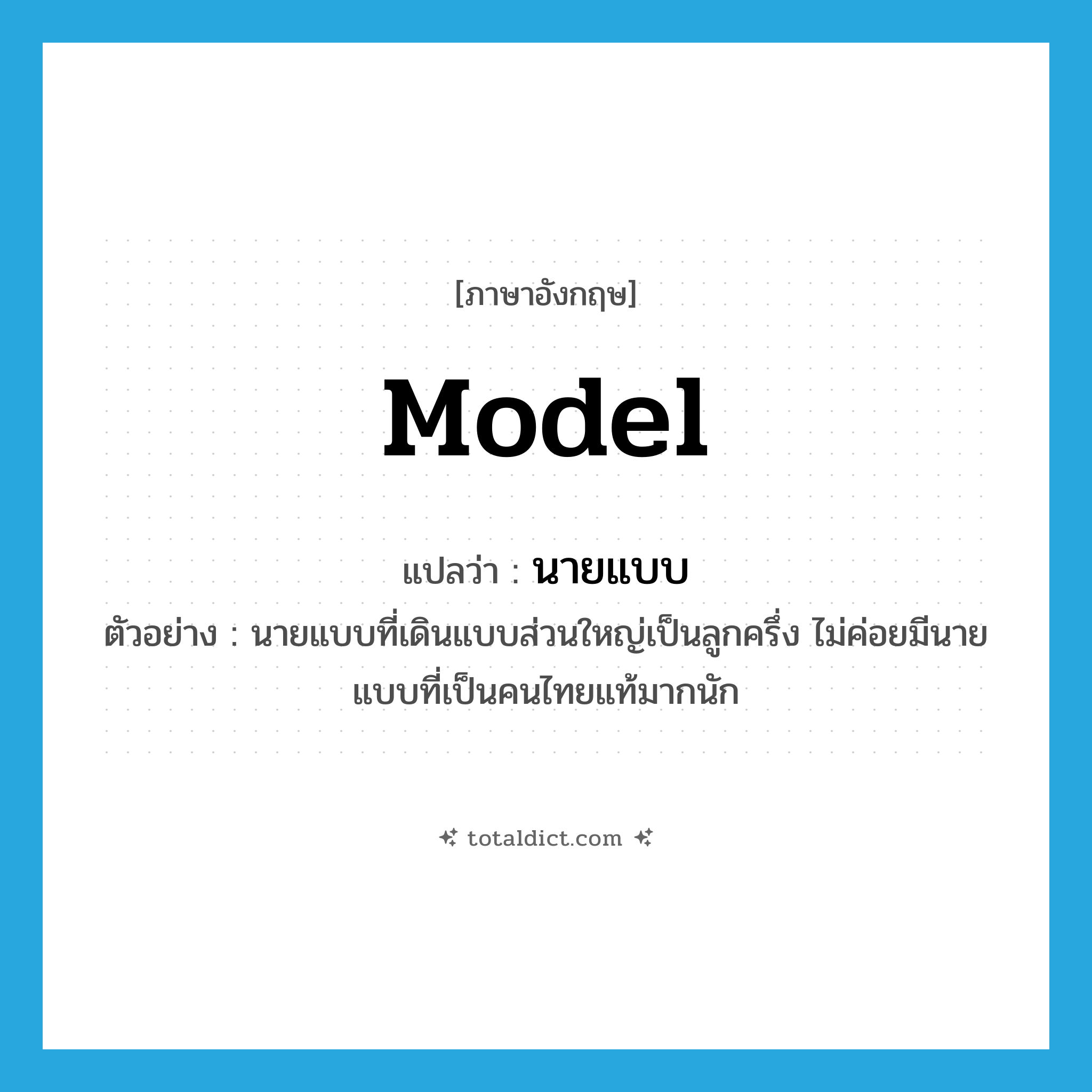 model แปลว่า?, คำศัพท์ภาษาอังกฤษ model แปลว่า นายแบบ ประเภท N ตัวอย่าง นายแบบที่เดินแบบส่วนใหญ่เป็นลูกครึ่ง ไม่ค่อยมีนายแบบที่เป็นคนไทยแท้มากนัก หมวด N