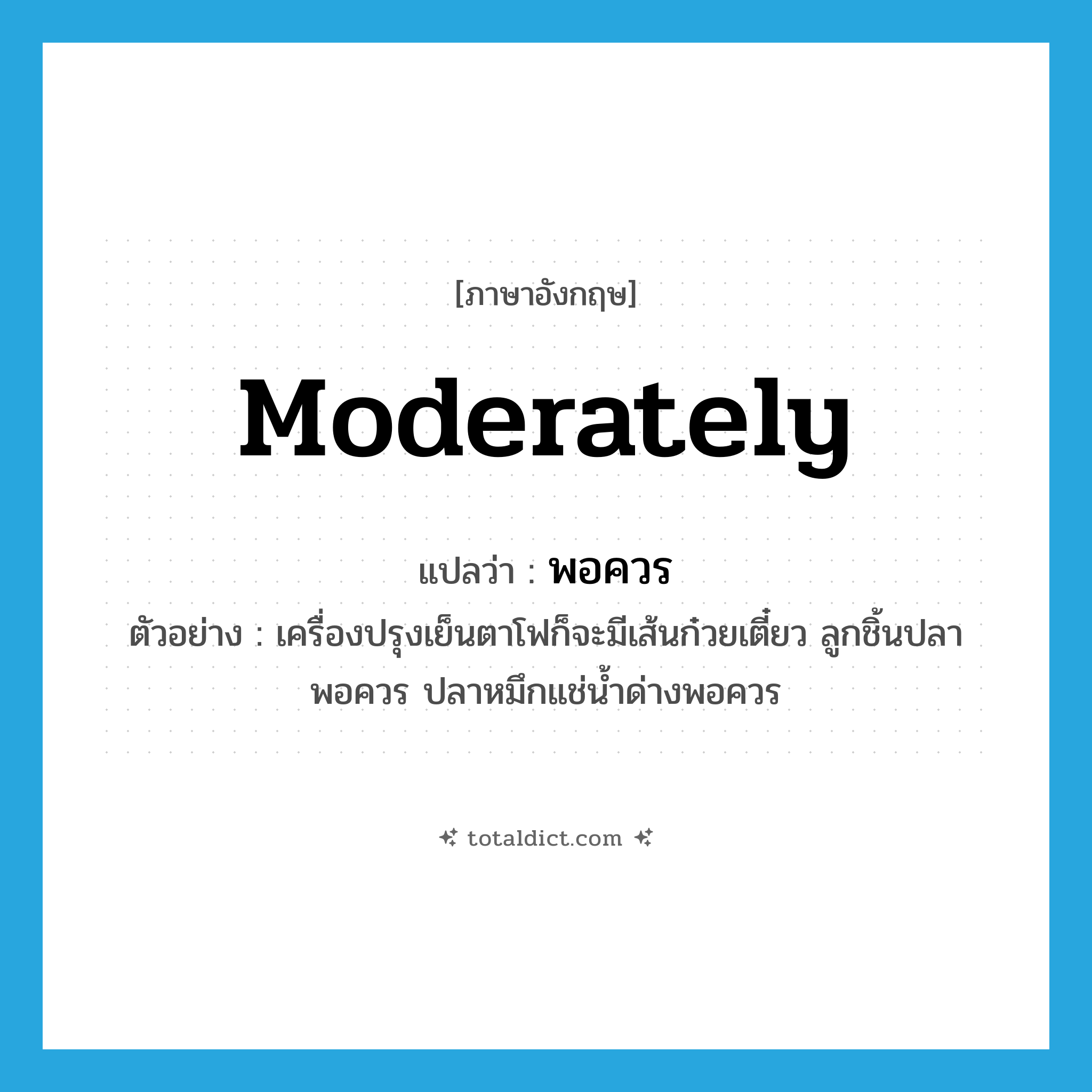 moderately แปลว่า?, คำศัพท์ภาษาอังกฤษ moderately แปลว่า พอควร ประเภท ADV ตัวอย่าง เครื่องปรุงเย็นตาโฟก็จะมีเส้นก๋วยเตี๋ยว ลูกชิ้นปลาพอควร ปลาหมึกแช่น้ำด่างพอควร หมวด ADV