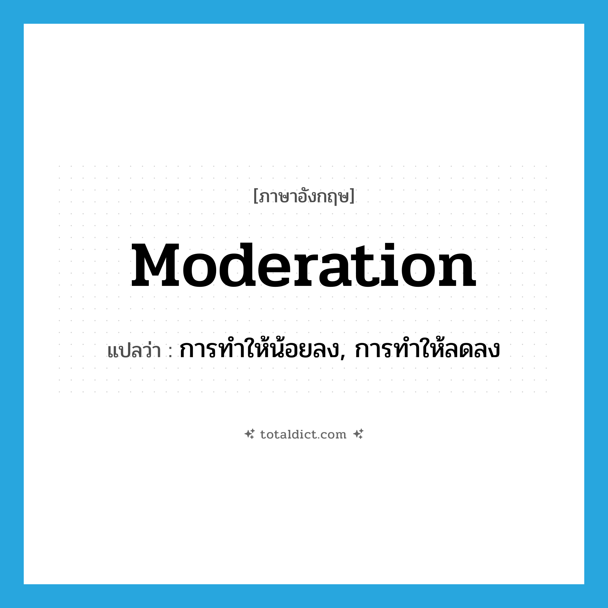 moderation แปลว่า?, คำศัพท์ภาษาอังกฤษ moderation แปลว่า การทำให้น้อยลง, การทำให้ลดลง ประเภท N หมวด N