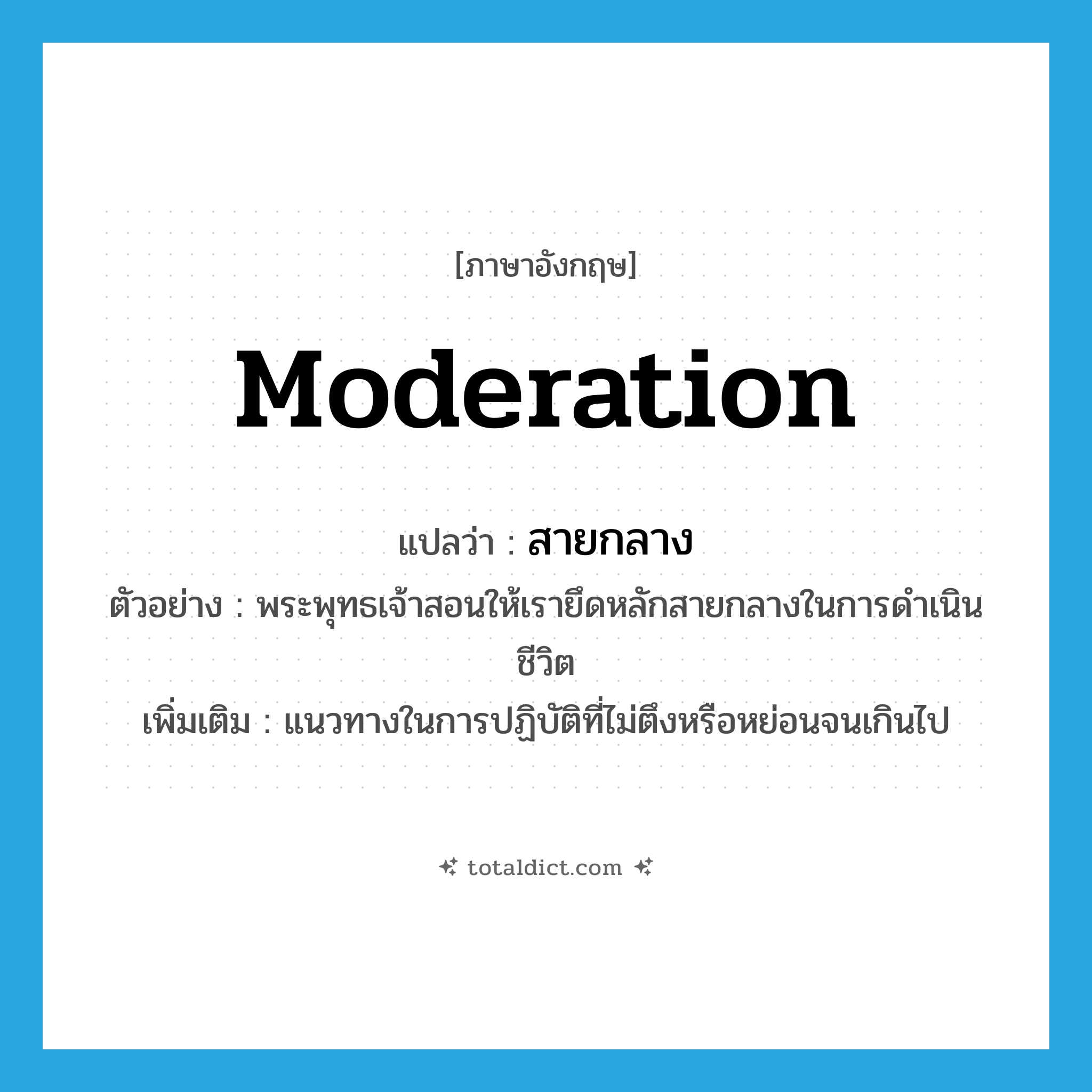 moderation แปลว่า?, คำศัพท์ภาษาอังกฤษ moderation แปลว่า สายกลาง ประเภท N ตัวอย่าง พระพุทธเจ้าสอนให้เรายึดหลักสายกลางในการดำเนินชีวิต เพิ่มเติม แนวทางในการปฏิบัติที่ไม่ตึงหรือหย่อนจนเกินไป หมวด N