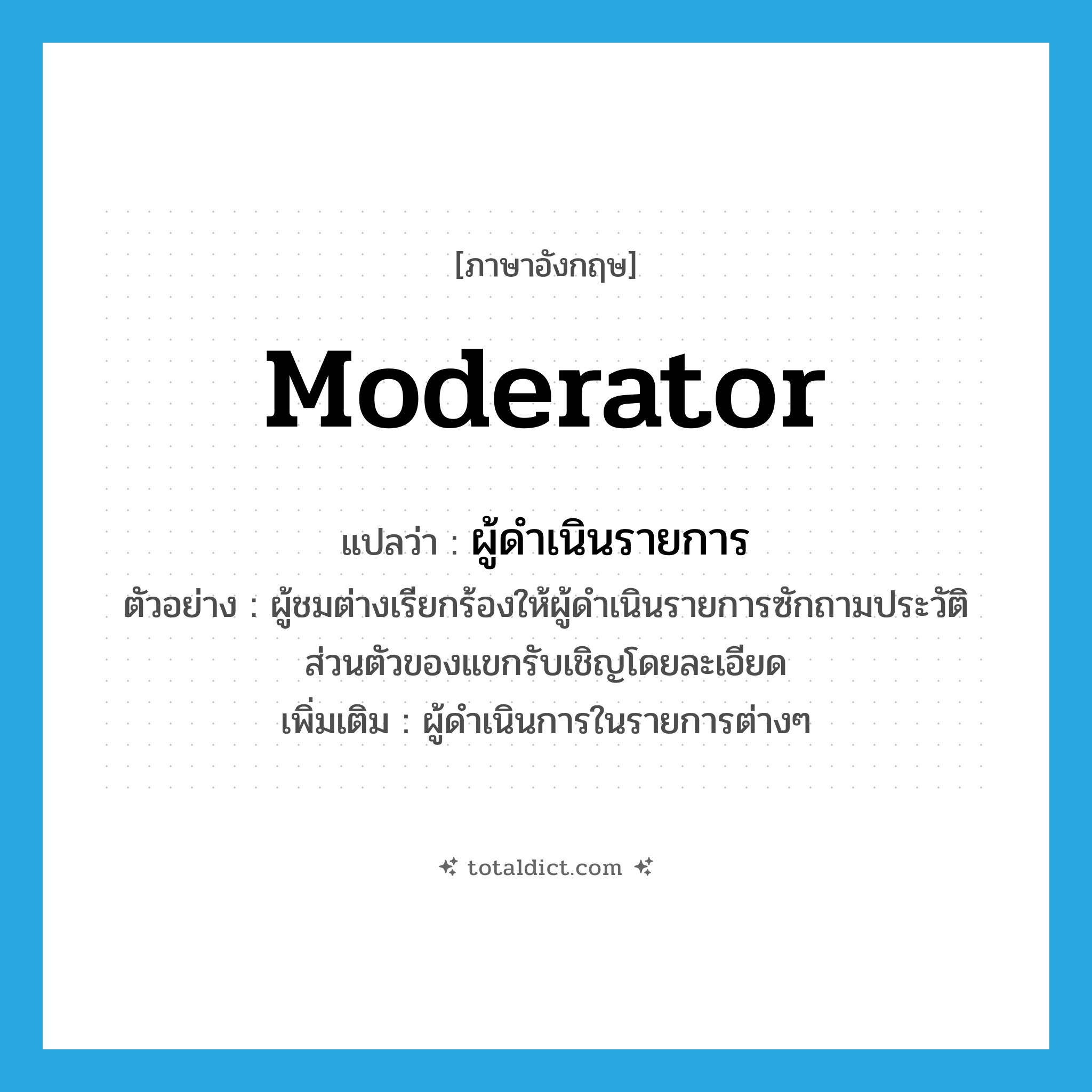 moderator แปลว่า?, คำศัพท์ภาษาอังกฤษ moderator แปลว่า ผู้ดำเนินรายการ ประเภท N ตัวอย่าง ผู้ชมต่างเรียกร้องให้ผู้ดำเนินรายการซักถามประวัติส่วนตัวของแขกรับเชิญโดยละเอียด เพิ่มเติม ผู้ดำเนินการในรายการต่างๆ หมวด N