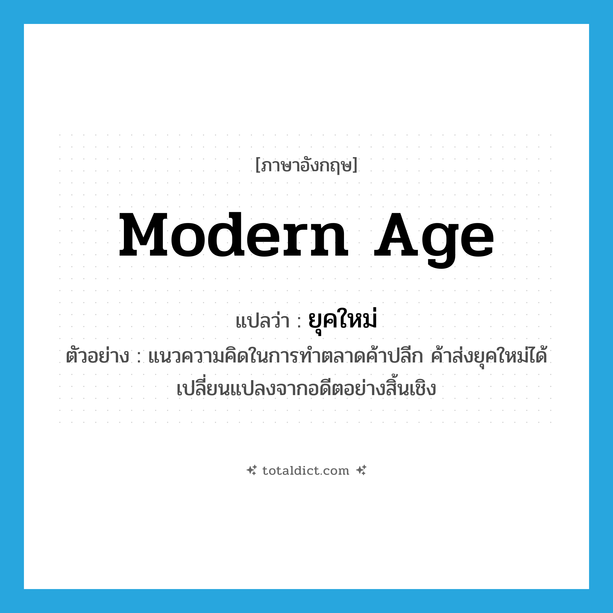 Modern age แปลว่า?, คำศัพท์ภาษาอังกฤษ Modern age แปลว่า ยุคใหม่ ประเภท ADJ ตัวอย่าง แนวความคิดในการทำตลาดค้าปลีก ค้าส่งยุคใหม่ได้เปลี่ยนแปลงจากอดีตอย่างสิ้นเชิง หมวด ADJ