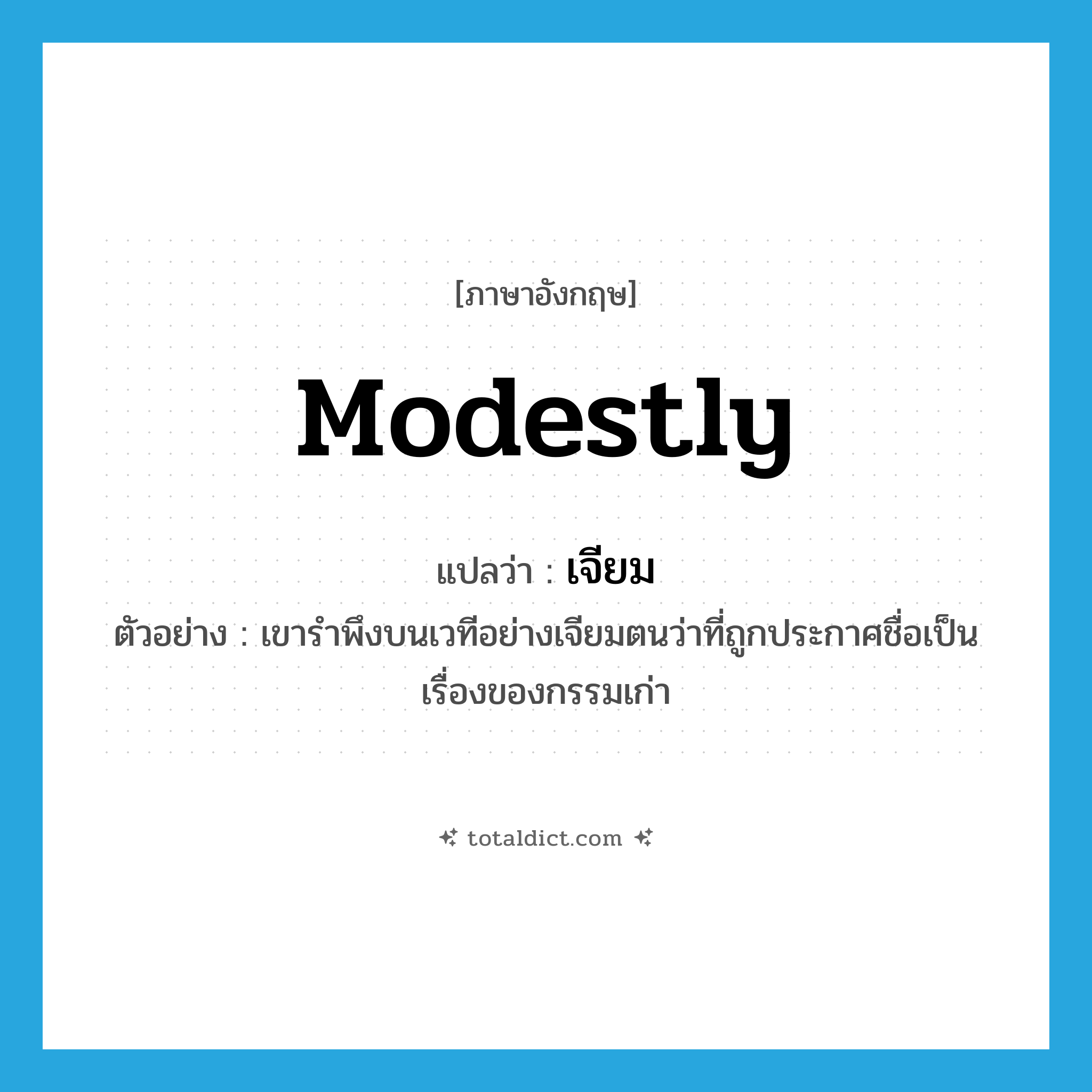 modestly แปลว่า?, คำศัพท์ภาษาอังกฤษ modestly แปลว่า เจียม ประเภท ADV ตัวอย่าง เขารำพึงบนเวทีอย่างเจียมตนว่าที่ถูกประกาศชื่อเป็นเรื่องของกรรมเก่า หมวด ADV