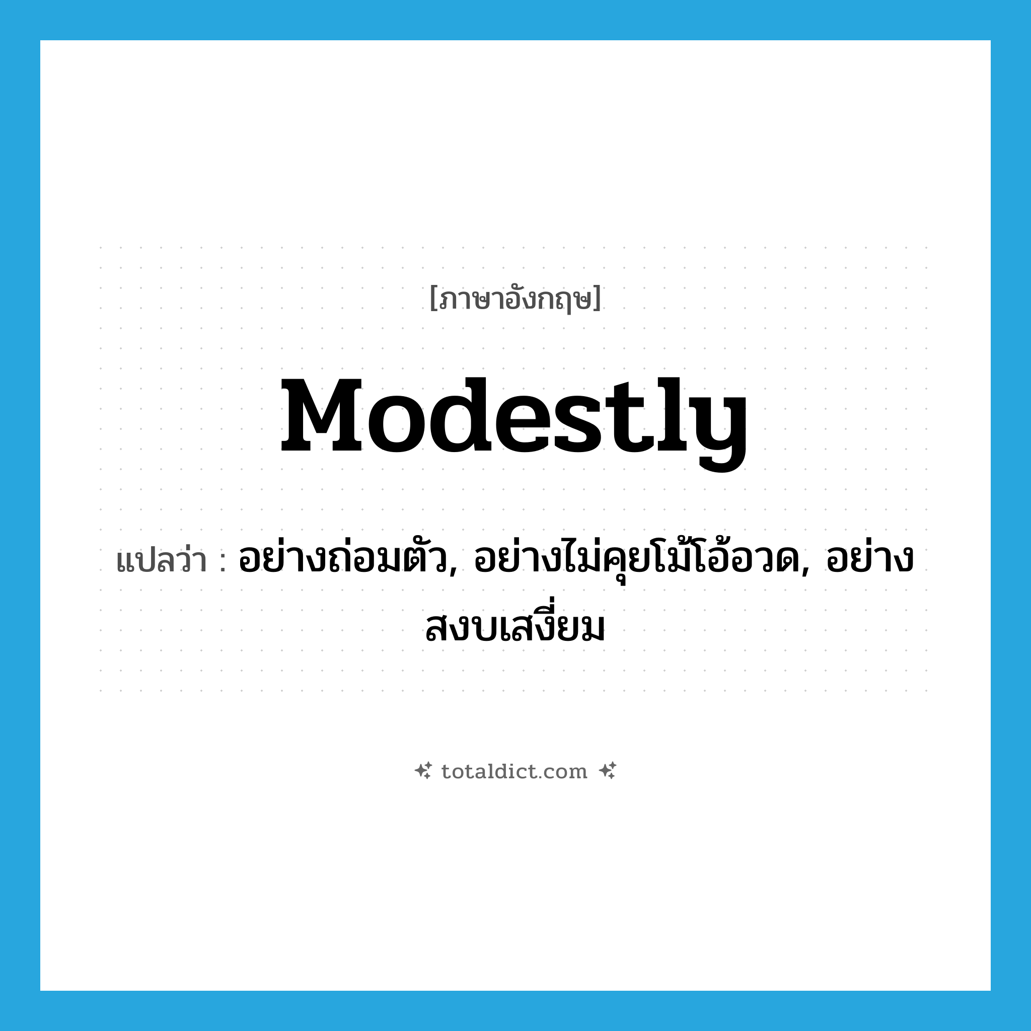 modestly แปลว่า?, คำศัพท์ภาษาอังกฤษ modestly แปลว่า อย่างถ่อมตัว, อย่างไม่คุยโม้โอ้อวด, อย่างสงบเสงี่ยม ประเภท ADV หมวด ADV