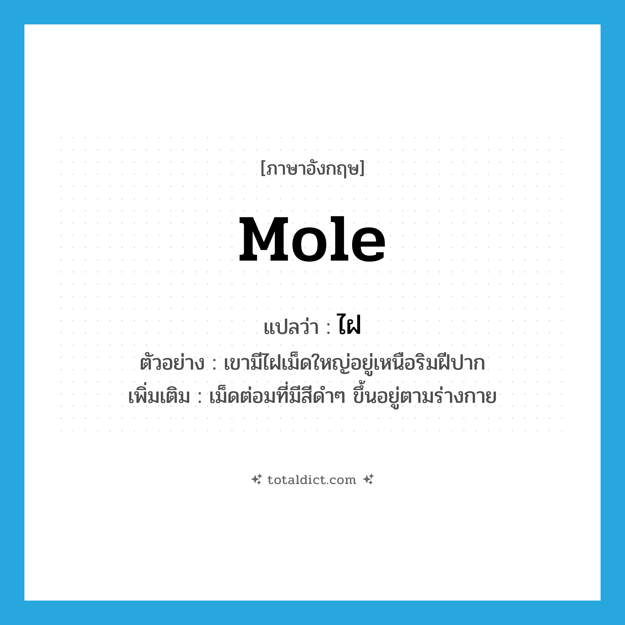 mole แปลว่า?, คำศัพท์ภาษาอังกฤษ mole แปลว่า ไฝ ประเภท N ตัวอย่าง เขามีไฝเม็ดใหญ่อยู่เหนือริมฝีปาก เพิ่มเติม เม็ดต่อมที่มีสีดำๆ ขึ้นอยู่ตามร่างกาย หมวด N