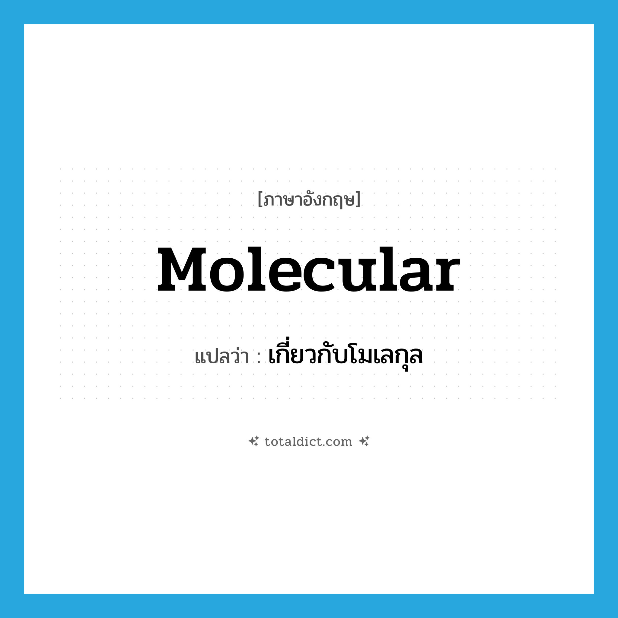 molecular แปลว่า?, คำศัพท์ภาษาอังกฤษ molecular แปลว่า เกี่ยวกับโมเลกุล ประเภท ADJ หมวด ADJ