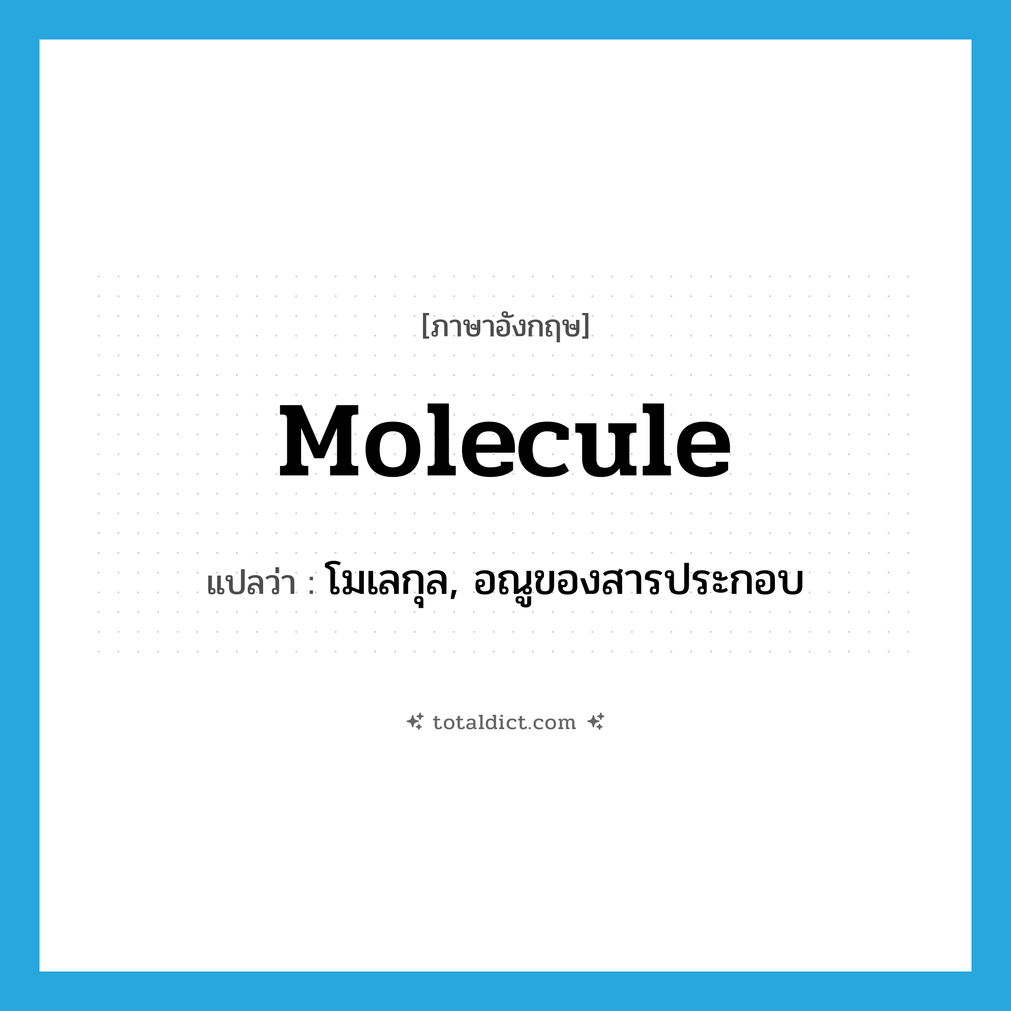 molecule แปลว่า?, คำศัพท์ภาษาอังกฤษ molecule แปลว่า โมเลกุล, อณูของสารประกอบ ประเภท N หมวด N