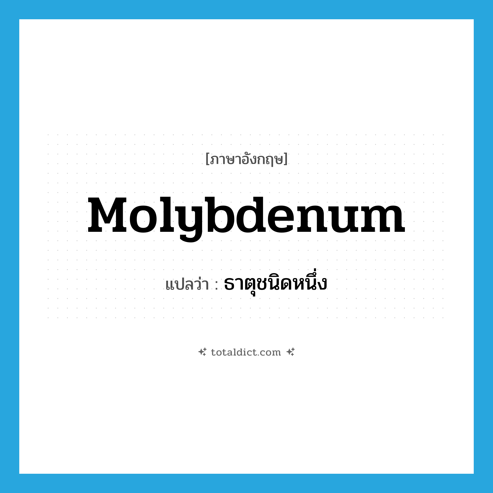 molybdenum แปลว่า?, คำศัพท์ภาษาอังกฤษ molybdenum แปลว่า ธาตุชนิดหนึ่ง ประเภท N หมวด N