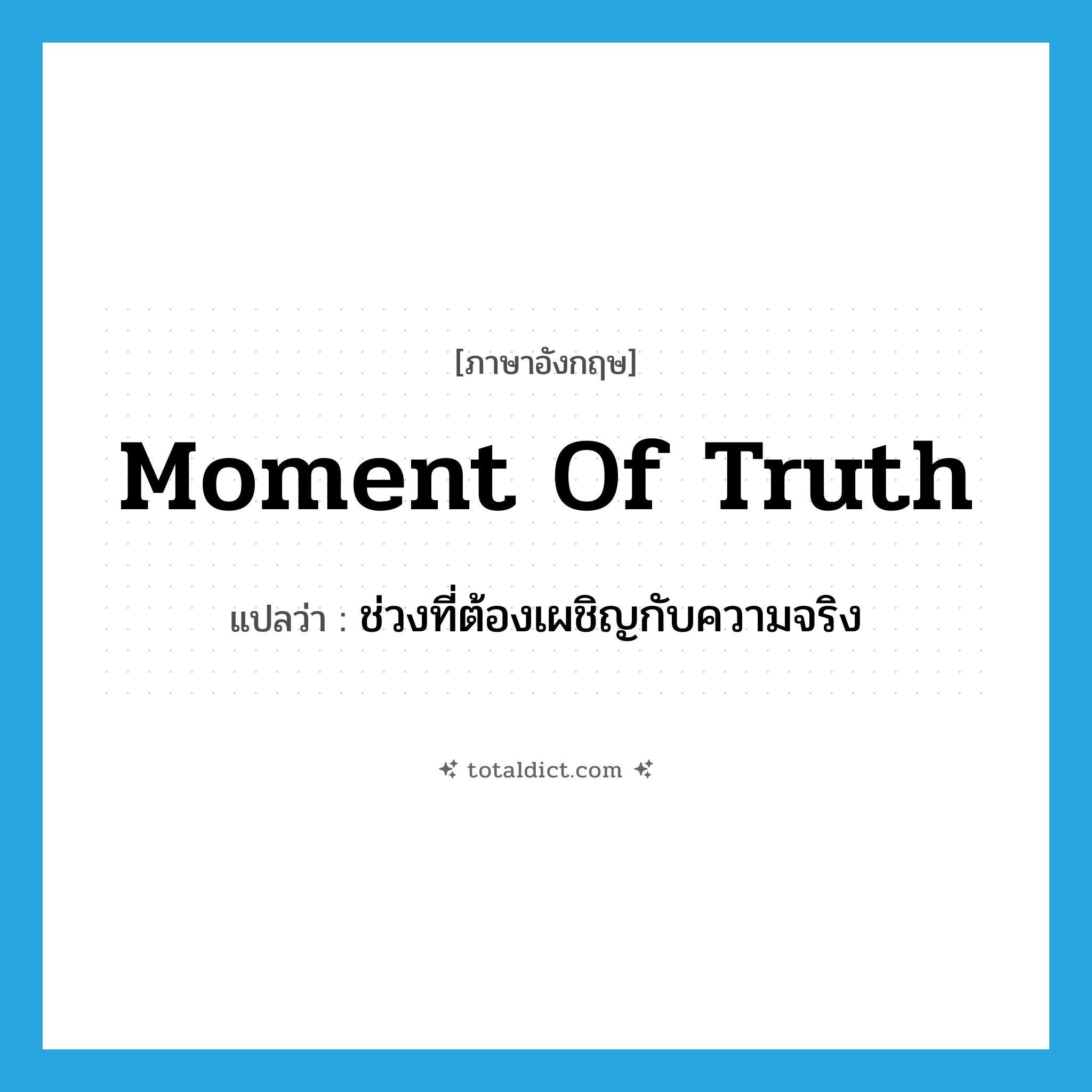 moment of truth แปลว่า?, คำศัพท์ภาษาอังกฤษ moment of truth แปลว่า ช่วงที่ต้องเผชิญกับความจริง ประเภท IDM หมวด IDM