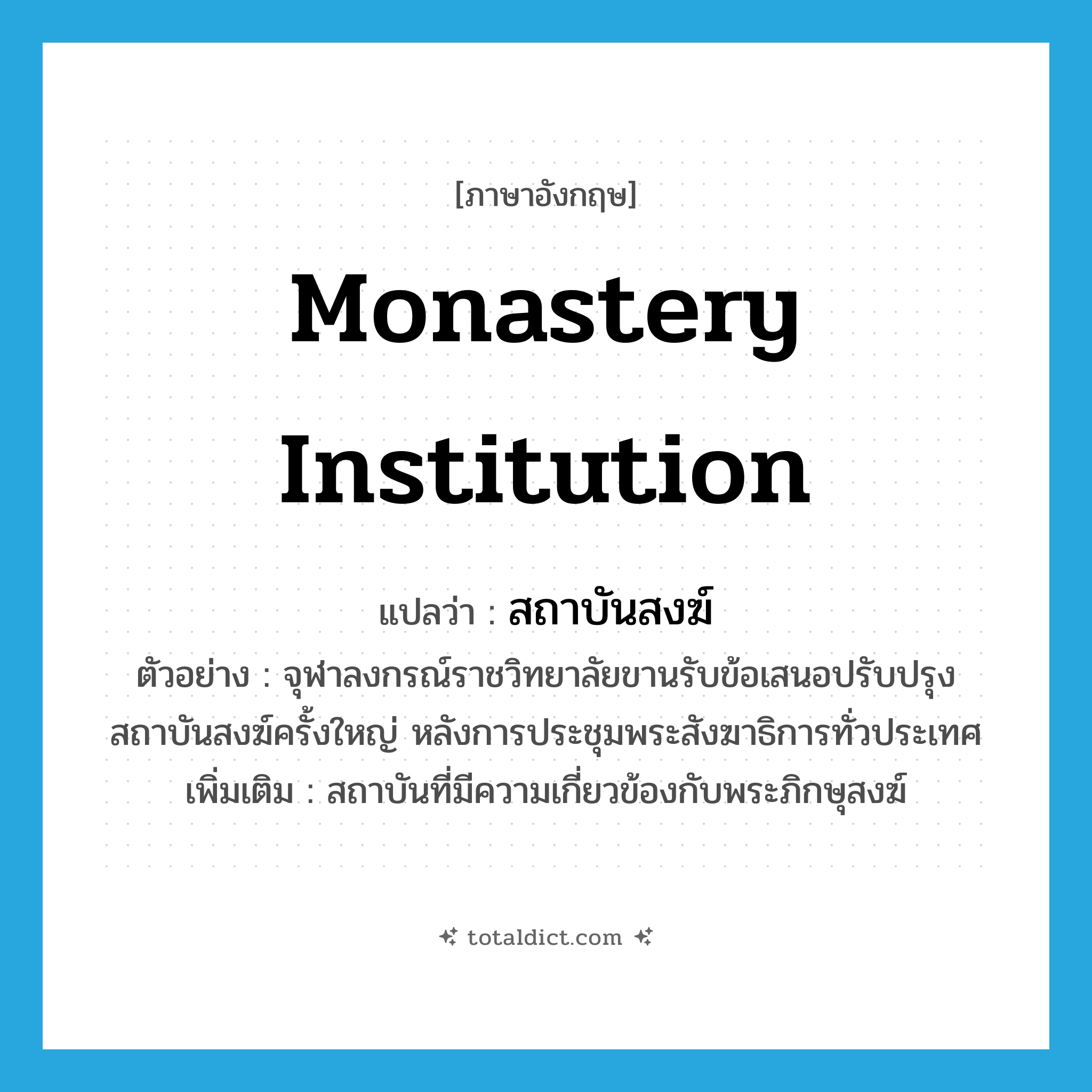 monastery institution แปลว่า?, คำศัพท์ภาษาอังกฤษ monastery institution แปลว่า สถาบันสงฆ์ ประเภท N ตัวอย่าง จุฬาลงกรณ์ราชวิทยาลัยขานรับข้อเสนอปรับปรุงสถาบันสงฆ์ครั้งใหญ่ หลังการประชุมพระสังฆาธิการทั่วประเทศ เพิ่มเติม สถาบันที่มีความเกี่ยวข้องกับพระภิกษุสงฆ์ หมวด N