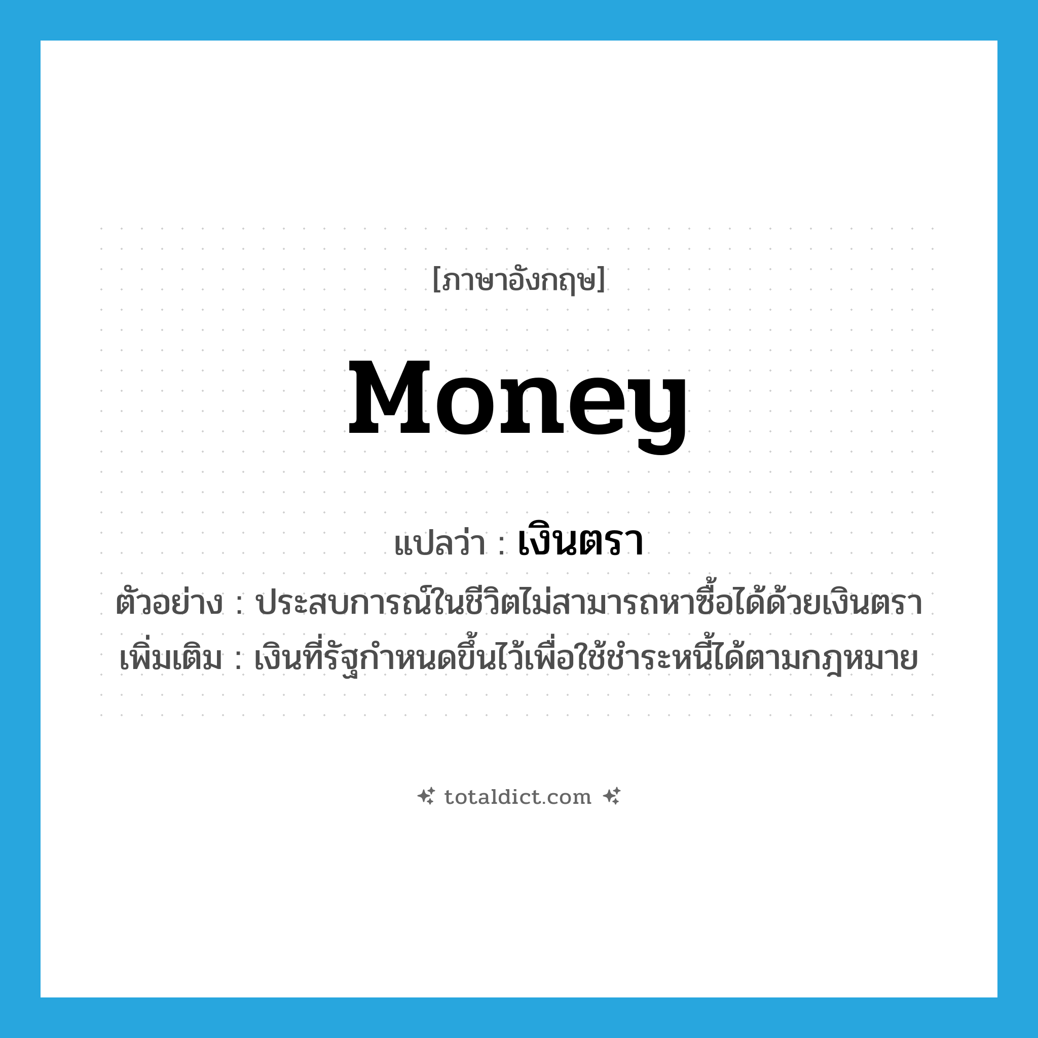 money แปลว่า?, คำศัพท์ภาษาอังกฤษ money แปลว่า เงินตรา ประเภท N ตัวอย่าง ประสบการณ์ในชีวิตไม่สามารถหาซื้อได้ด้วยเงินตรา เพิ่มเติม เงินที่รัฐกำหนดขึ้นไว้เพื่อใช้ชำระหนี้ได้ตามกฎหมาย หมวด N