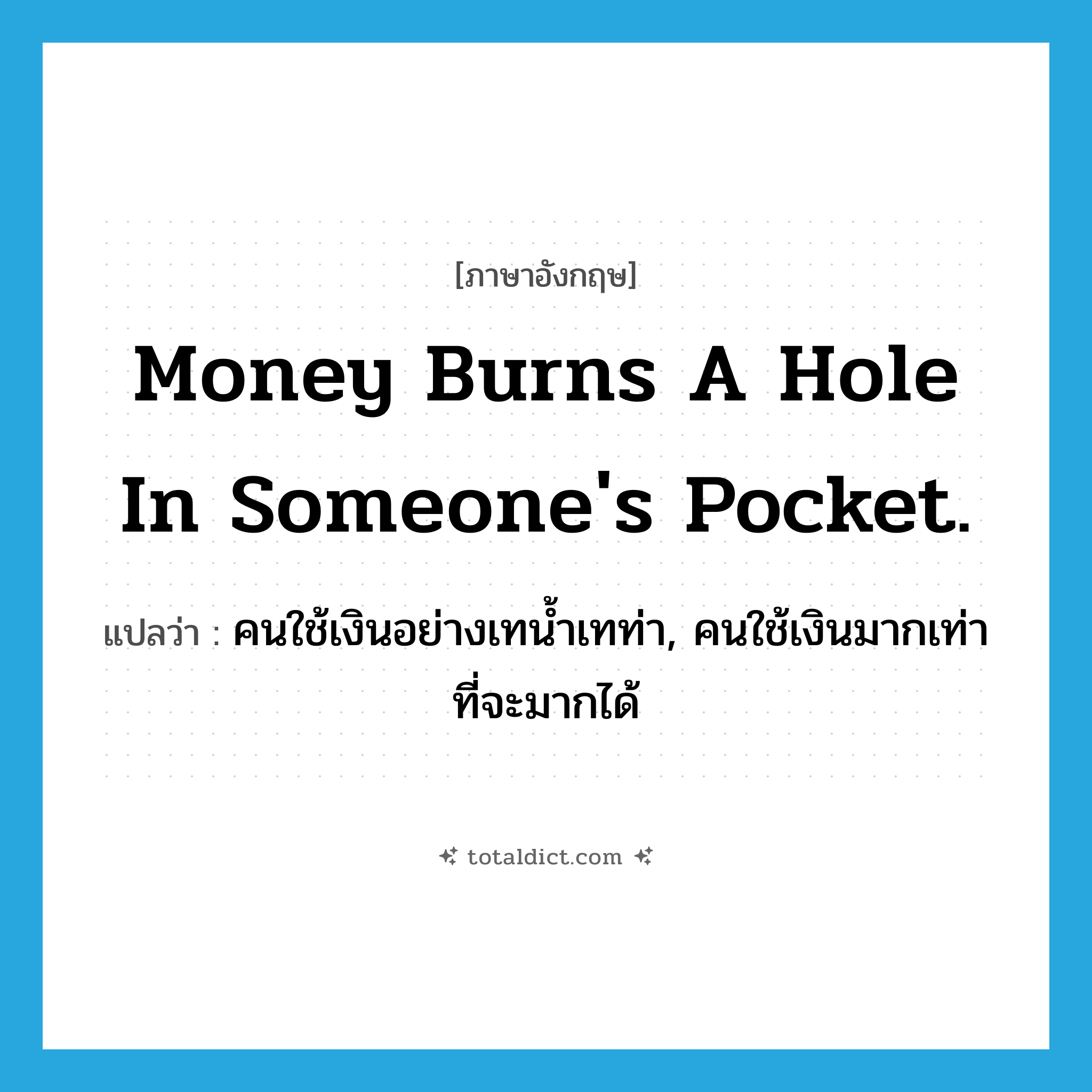 Money burns a hole in someone&#39;s pocket. แปลว่า?, คำศัพท์ภาษาอังกฤษ Money burns a hole in someone&#39;s pocket. แปลว่า คนใช้เงินอย่างเทน้ำเทท่า, คนใช้เงินมากเท่าที่จะมากได้ ประเภท IDM หมวด IDM