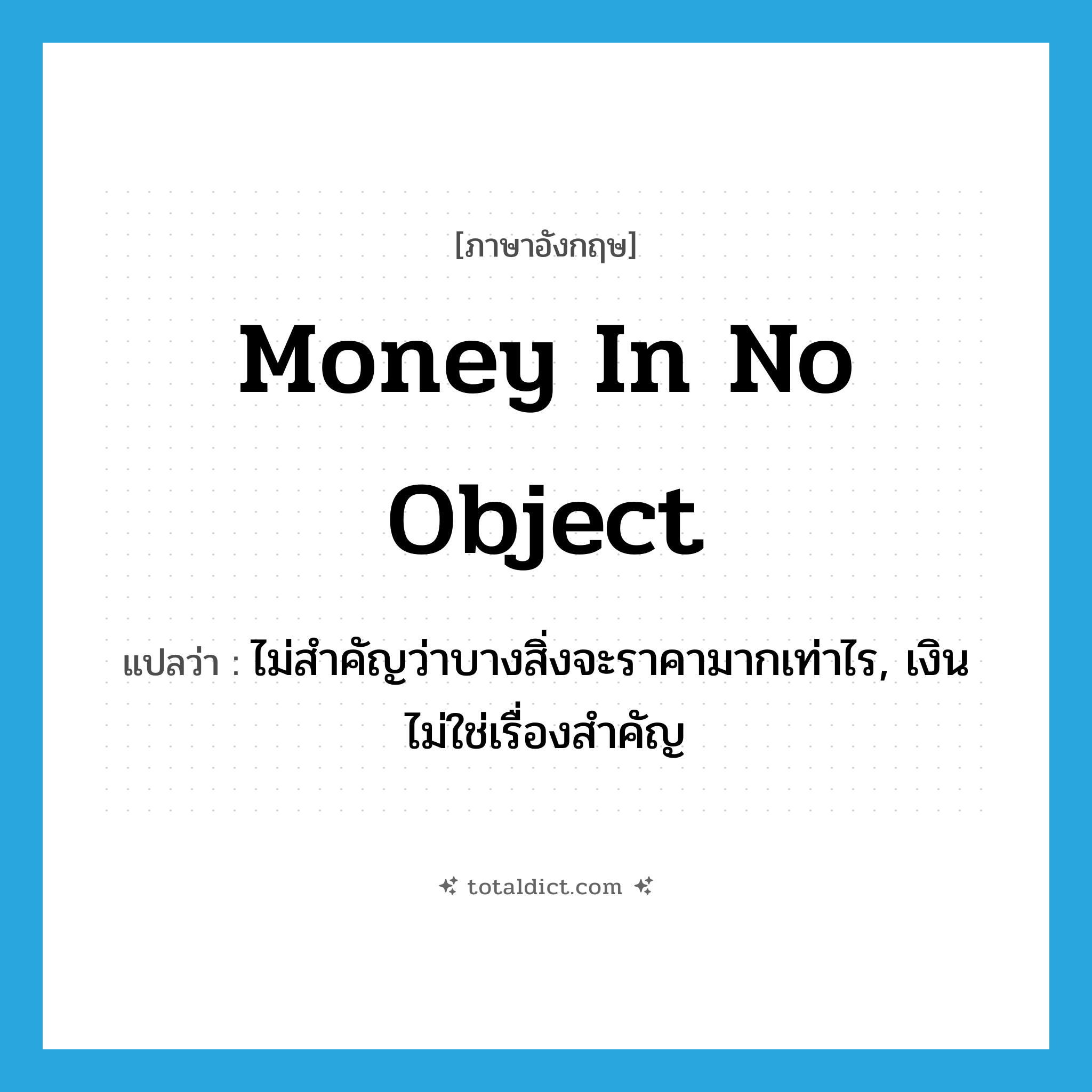 money in no object แปลว่า?, คำศัพท์ภาษาอังกฤษ money in no object แปลว่า ไม่สำคัญว่าบางสิ่งจะราคามากเท่าไร, เงินไม่ใช่เรื่องสำคัญ ประเภท IDM หมวด IDM