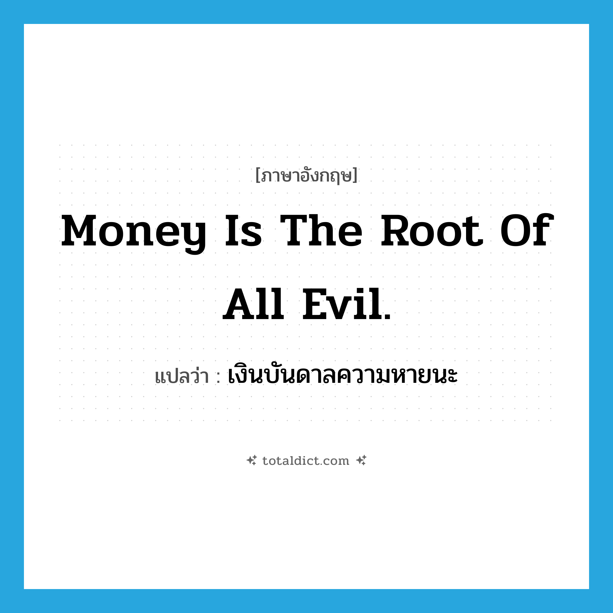 Money is the root of all evil. แปลว่า?, คำศัพท์ภาษาอังกฤษ Money is the root of all evil. แปลว่า เงินบันดาลความหายนะ ประเภท IDM หมวด IDM