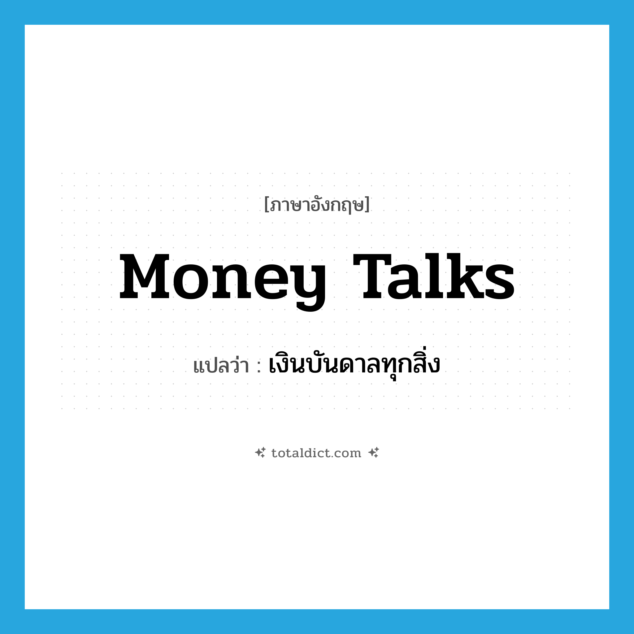 money talks แปลว่า?, คำศัพท์ภาษาอังกฤษ money talks แปลว่า เงินบันดาลทุกสิ่ง ประเภท IDM หมวด IDM