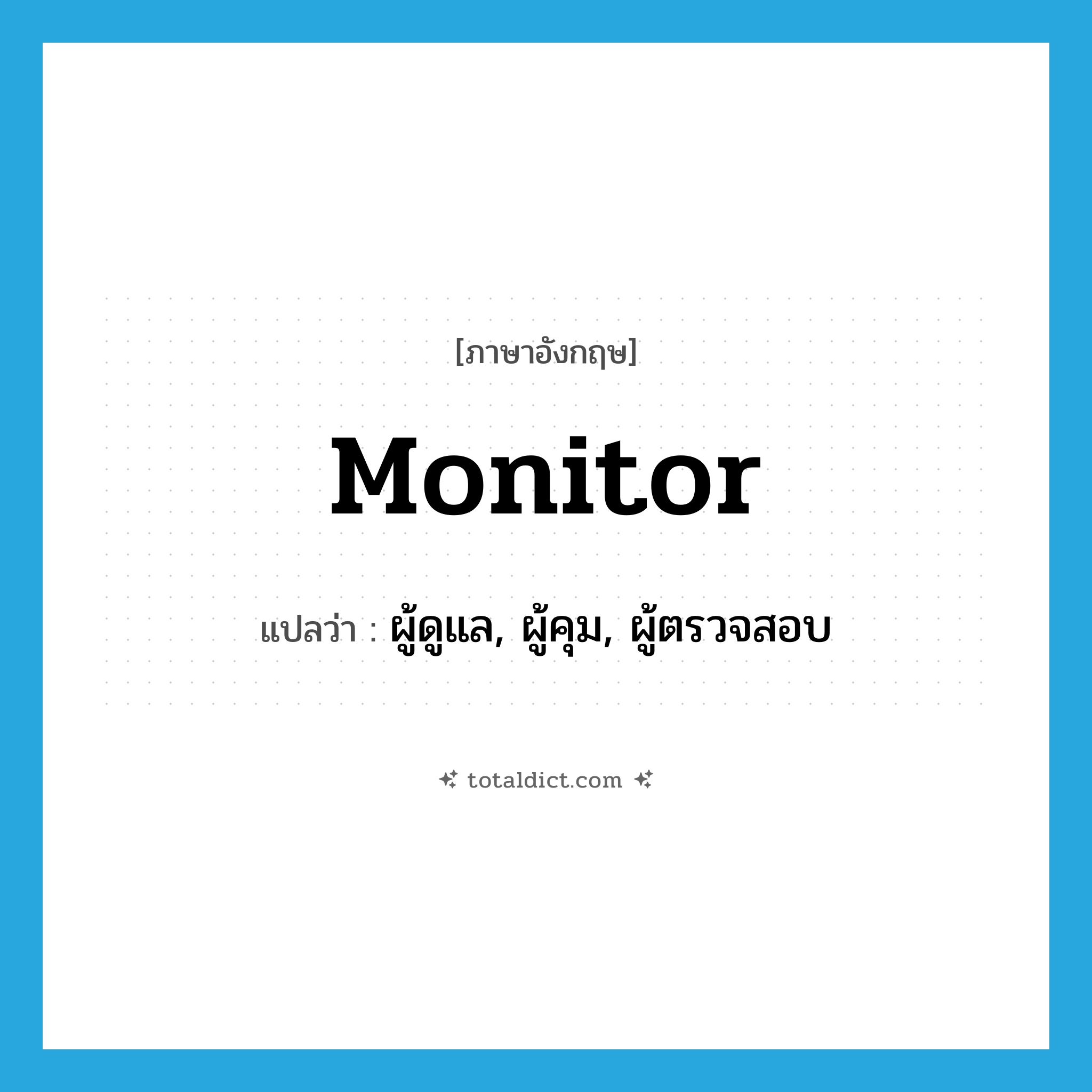 monitor แปลว่า?, คำศัพท์ภาษาอังกฤษ monitor แปลว่า ผู้ดูแล, ผู้คุม, ผู้ตรวจสอบ ประเภท N หมวด N