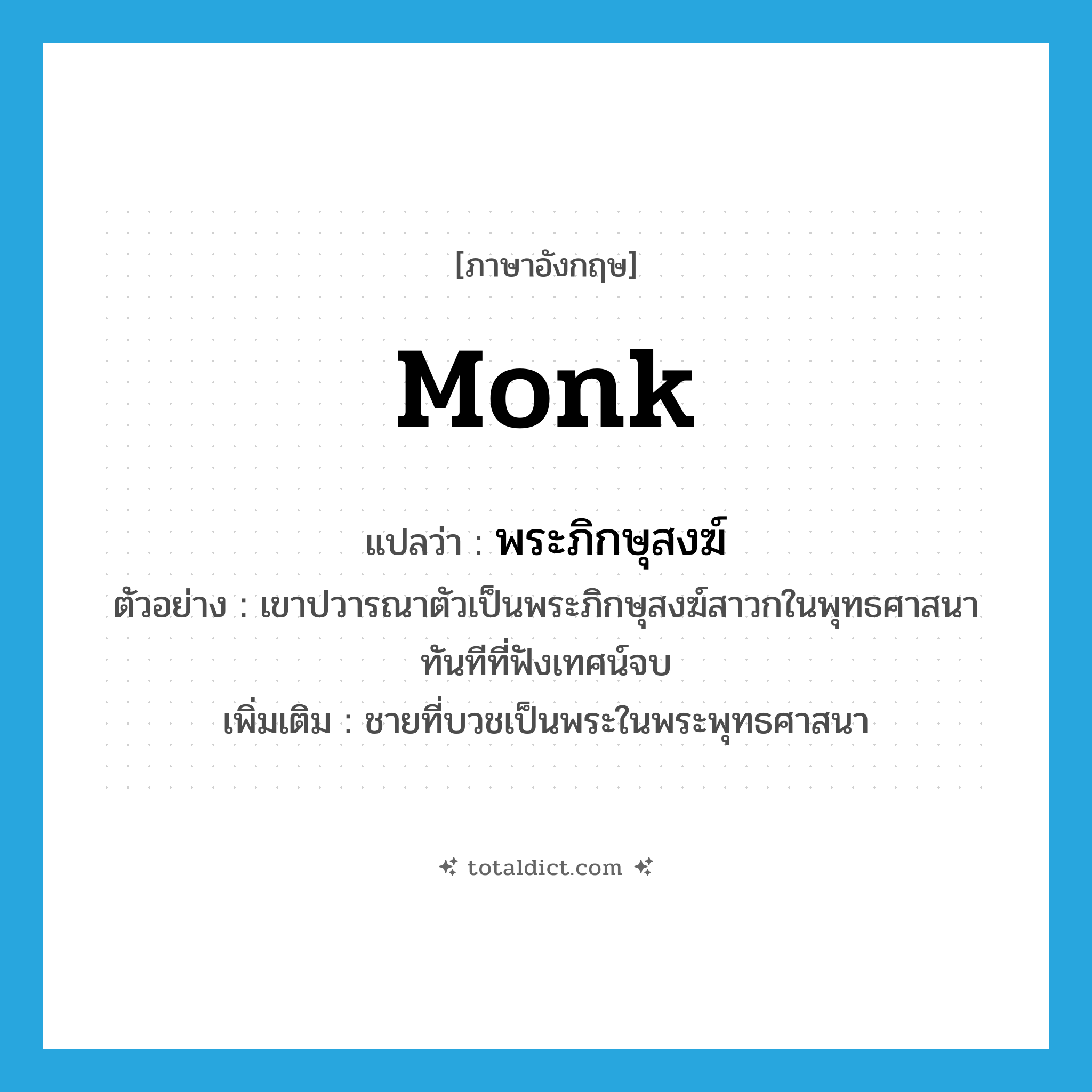 monk แปลว่า?, คำศัพท์ภาษาอังกฤษ monk แปลว่า พระภิกษุสงฆ์ ประเภท N ตัวอย่าง เขาปวารณาตัวเป็นพระภิกษุสงฆ์สาวกในพุทธศาสนาทันทีที่ฟังเทศน์จบ เพิ่มเติม ชายที่บวชเป็นพระในพระพุทธศาสนา หมวด N