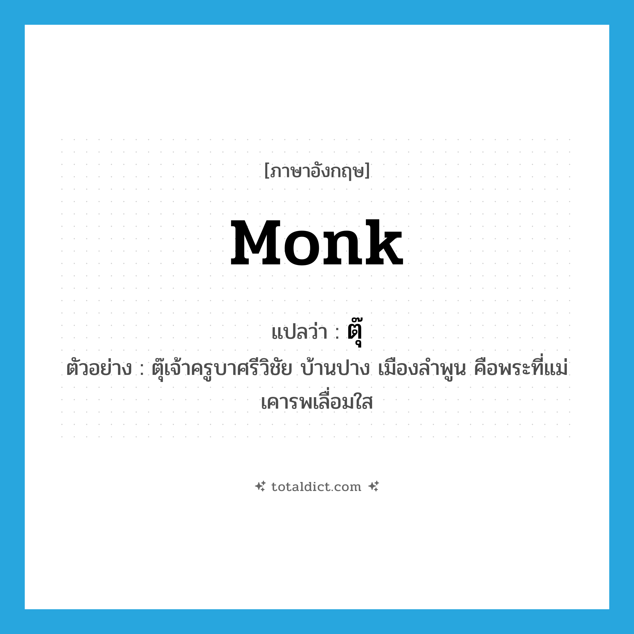 monk แปลว่า?, คำศัพท์ภาษาอังกฤษ monk แปลว่า ตุ๊ ประเภท N ตัวอย่าง ตุ๊เจ้าครูบาศรีวิชัย บ้านปาง เมืองลำพูน คือพระที่แม่เคารพเลื่อมใส หมวด N