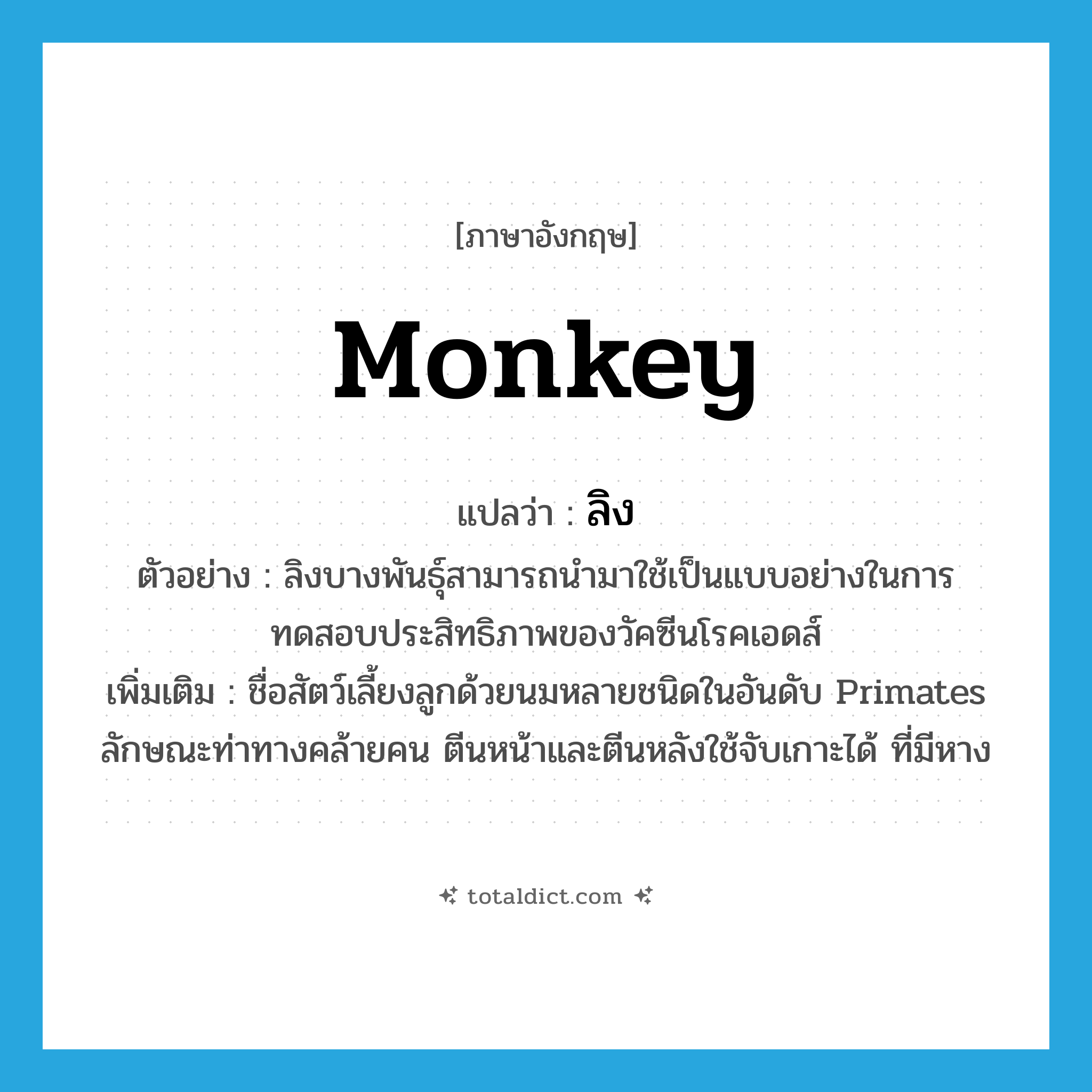 monkey แปลว่า?, คำศัพท์ภาษาอังกฤษ monkey แปลว่า ลิง ประเภท N ตัวอย่าง ลิงบางพันธุ์สามารถนำมาใช้เป็นแบบอย่างในการทดสอบประสิทธิภาพของวัคซีนโรคเอดส์ เพิ่มเติม ชื่อสัตว์เลี้ยงลูกด้วยนมหลายชนิดในอันดับ Primates ลักษณะท่าทางคล้ายคน ตีนหน้าและตีนหลังใช้จับเกาะได้ ที่มีหาง หมวด N