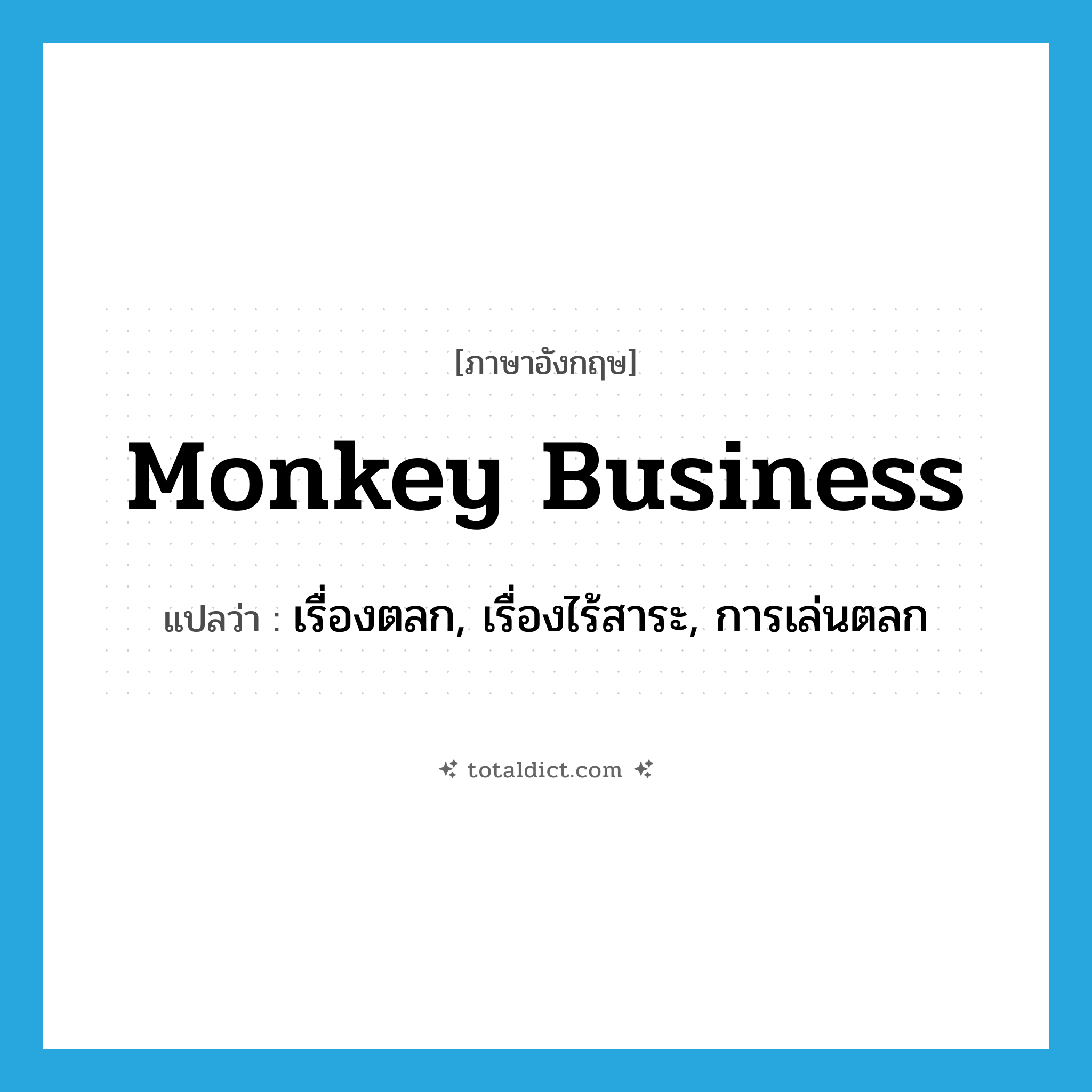 monkey business แปลว่า?, คำศัพท์ภาษาอังกฤษ monkey business แปลว่า เรื่องตลก, เรื่องไร้สาระ, การเล่นตลก ประเภท SL หมวด SL