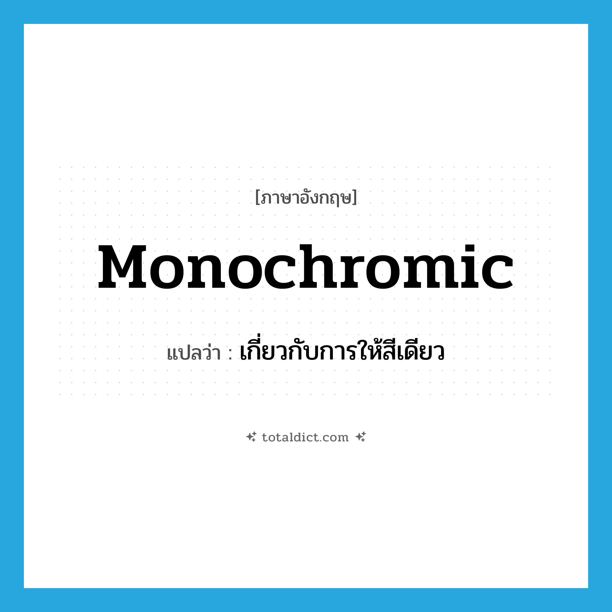 monochromic แปลว่า?, คำศัพท์ภาษาอังกฤษ monochromic แปลว่า เกี่ยวกับการให้สีเดียว ประเภท ADJ หมวด ADJ