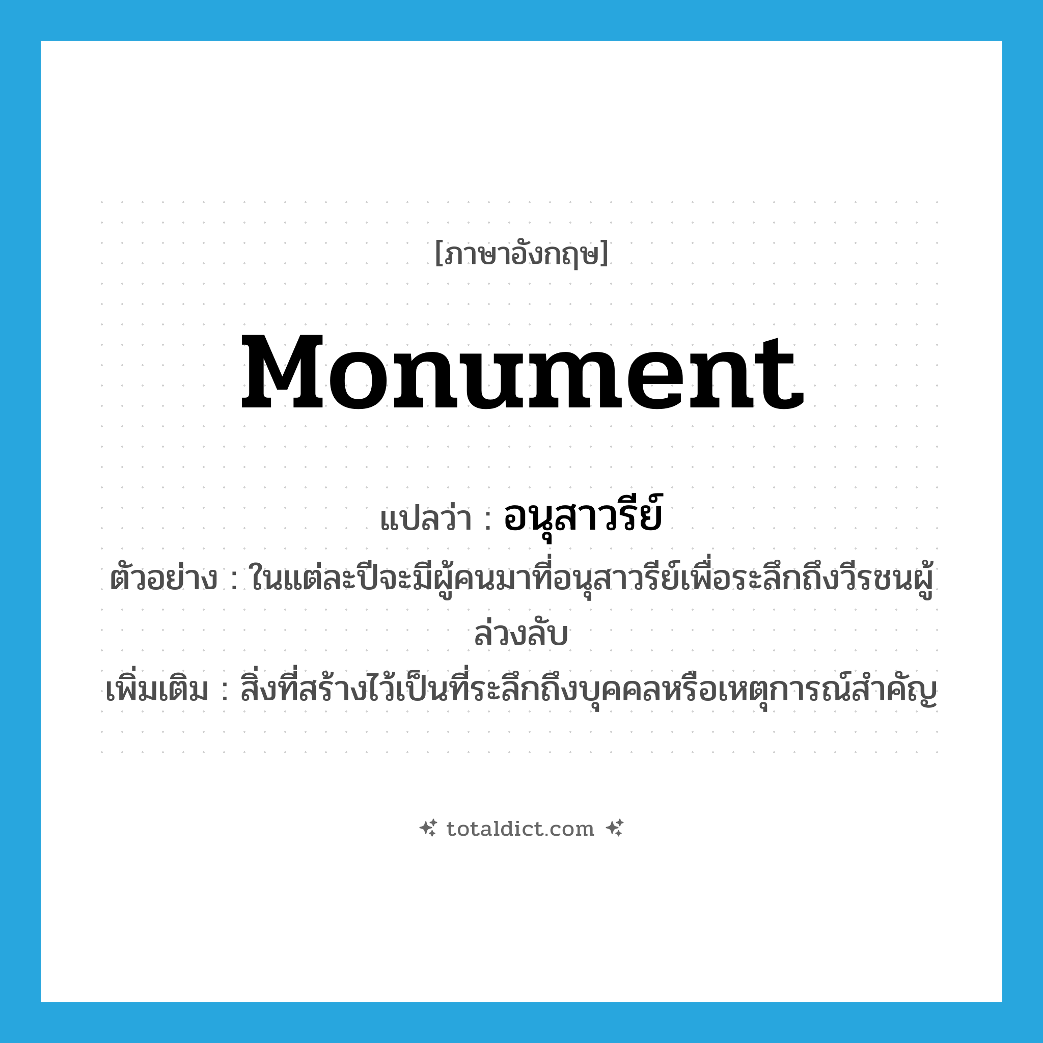 monument แปลว่า?, คำศัพท์ภาษาอังกฤษ monument แปลว่า อนุสาวรีย์ ประเภท N ตัวอย่าง ในแต่ละปีจะมีผู้คนมาที่อนุสาวรีย์เพื่อระลึกถึงวีรชนผู้ล่วงลับ เพิ่มเติม สิ่งที่สร้างไว้เป็นที่ระลึกถึงบุคคลหรือเหตุการณ์สำคัญ หมวด N