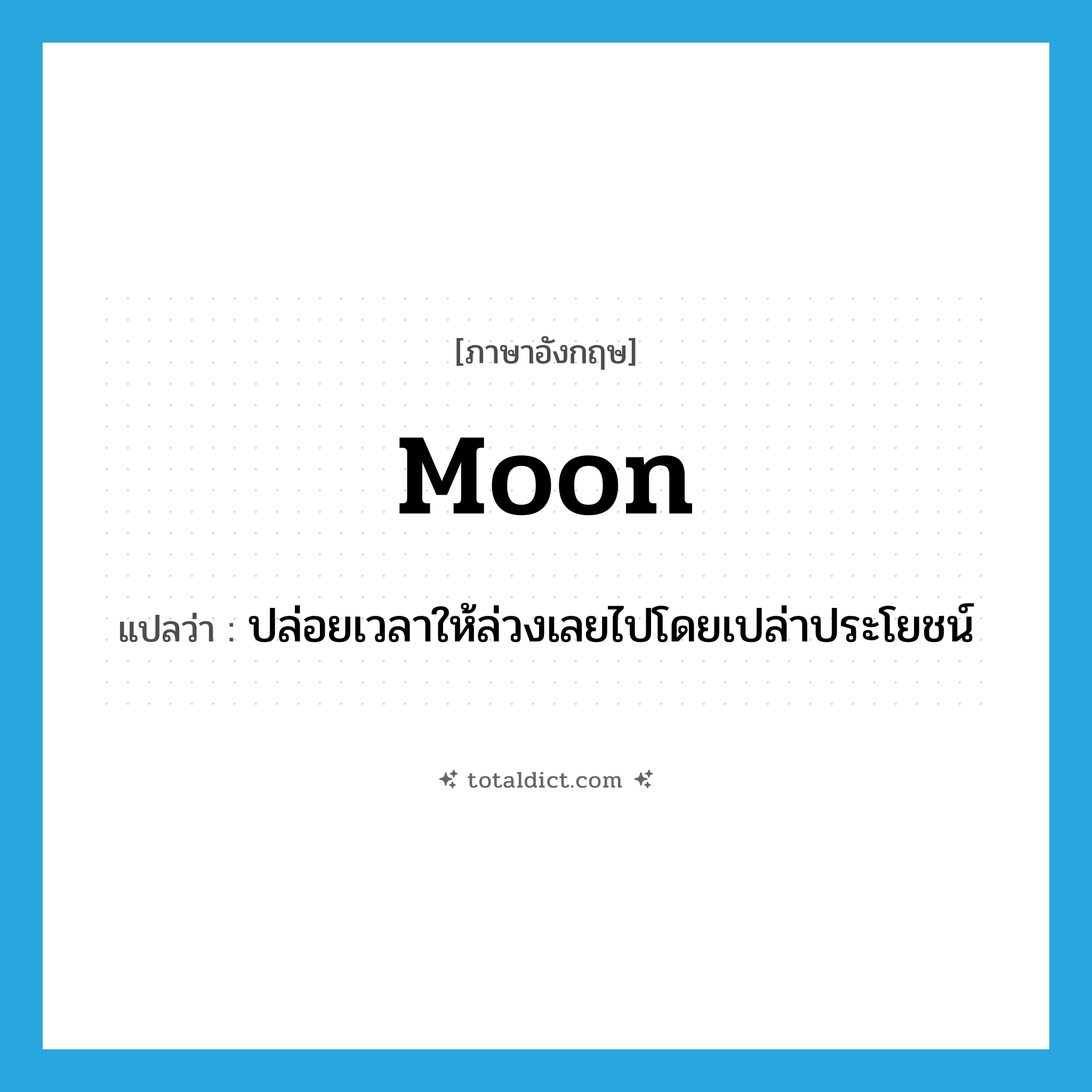 moon แปลว่า?, คำศัพท์ภาษาอังกฤษ moon แปลว่า ปล่อยเวลาให้ล่วงเลยไปโดยเปล่าประโยชน์ ประเภท VI หมวด VI