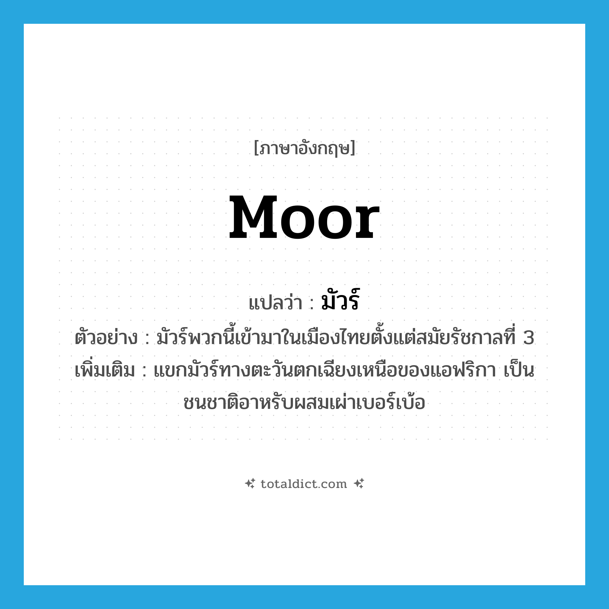 Moor แปลว่า?, คำศัพท์ภาษาอังกฤษ Moor แปลว่า มัวร์ ประเภท N ตัวอย่าง มัวร์พวกนี้เข้ามาในเมืองไทยตั้งแต่สมัยรัชกาลที่ 3 เพิ่มเติม แขกมัวร์ทางตะวันตกเฉียงเหนือของแอฟริกา เป็นชนชาติอาหรับผสมเผ่าเบอร์เบ้อ หมวด N