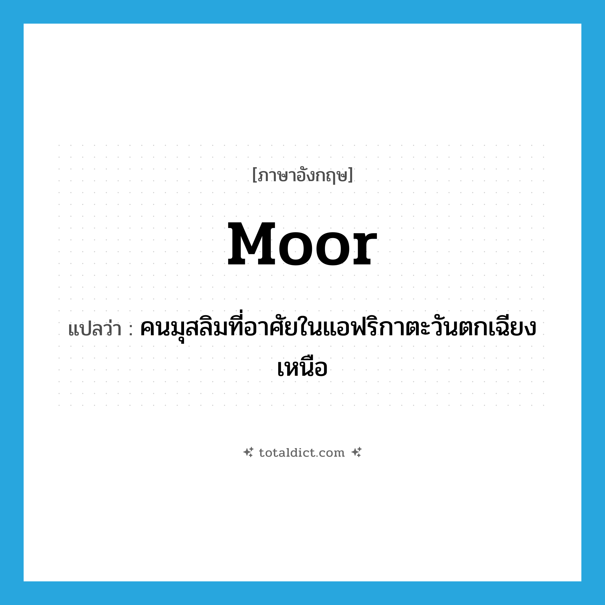 Moor แปลว่า?, คำศัพท์ภาษาอังกฤษ Moor แปลว่า คนมุสลิมที่อาศัยในแอฟริกาตะวันตกเฉียงเหนือ ประเภท N หมวด N