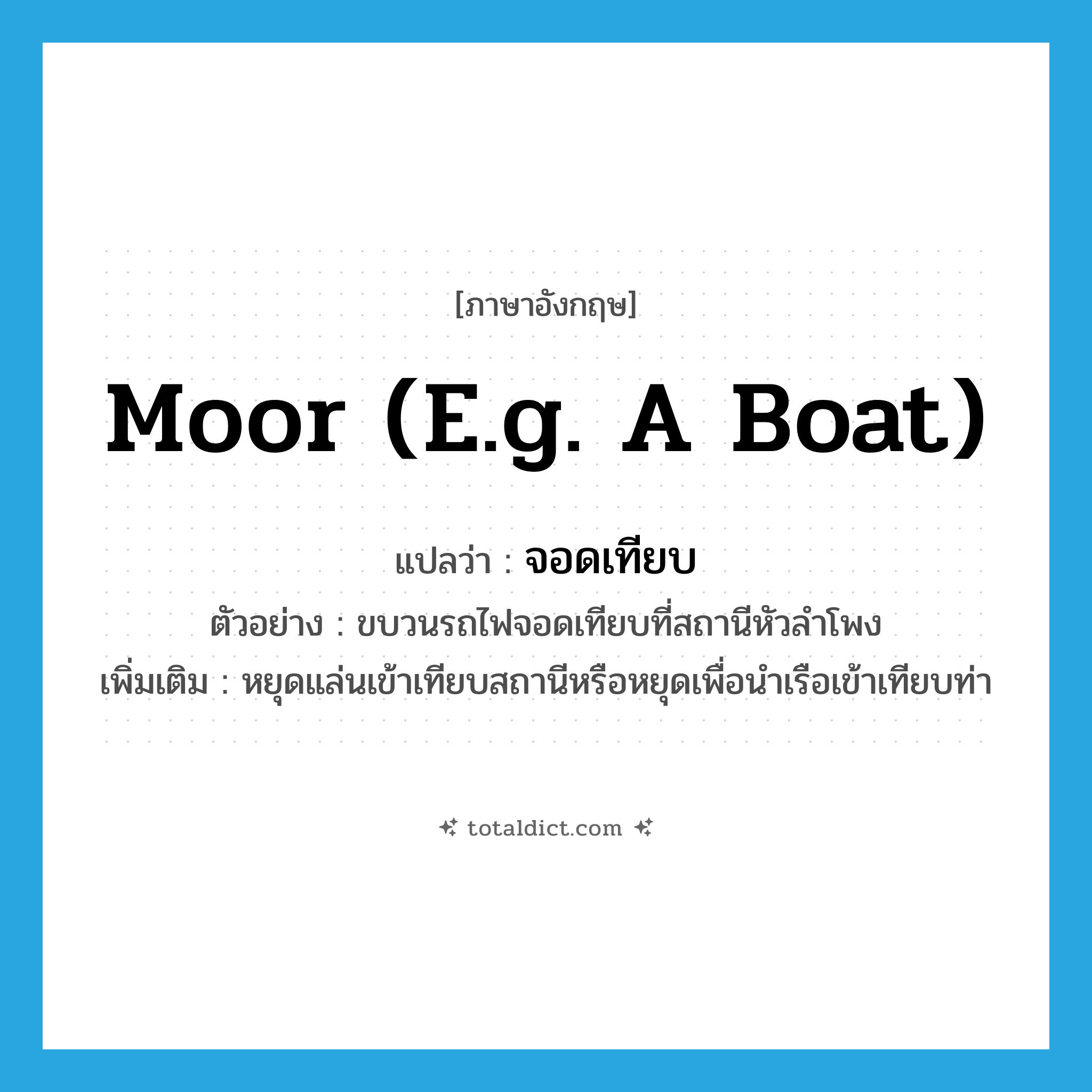 moor (e.g. a boat) แปลว่า?, คำศัพท์ภาษาอังกฤษ moor (e.g. a boat) แปลว่า จอดเทียบ ประเภท V ตัวอย่าง ขบวนรถไฟจอดเทียบที่สถานีหัวลำโพง เพิ่มเติม หยุดแล่นเข้าเทียบสถานีหรือหยุดเพื่อนำเรือเข้าเทียบท่า หมวด V