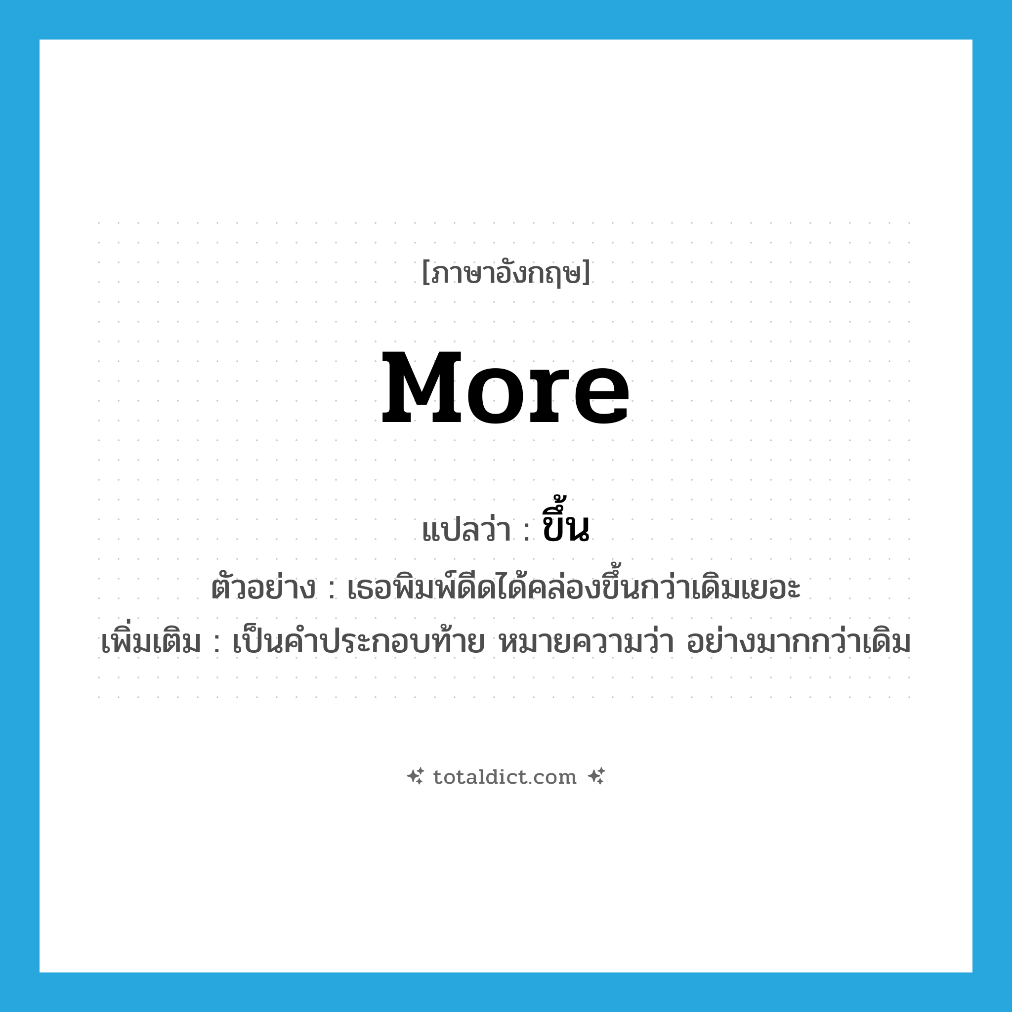 more แปลว่า?, คำศัพท์ภาษาอังกฤษ more แปลว่า ขึ้น ประเภท ADV ตัวอย่าง เธอพิมพ์ดีดได้คล่องขึ้นกว่าเดิมเยอะ เพิ่มเติม เป็นคำประกอบท้าย หมายความว่า อย่างมากกว่าเดิม หมวด ADV