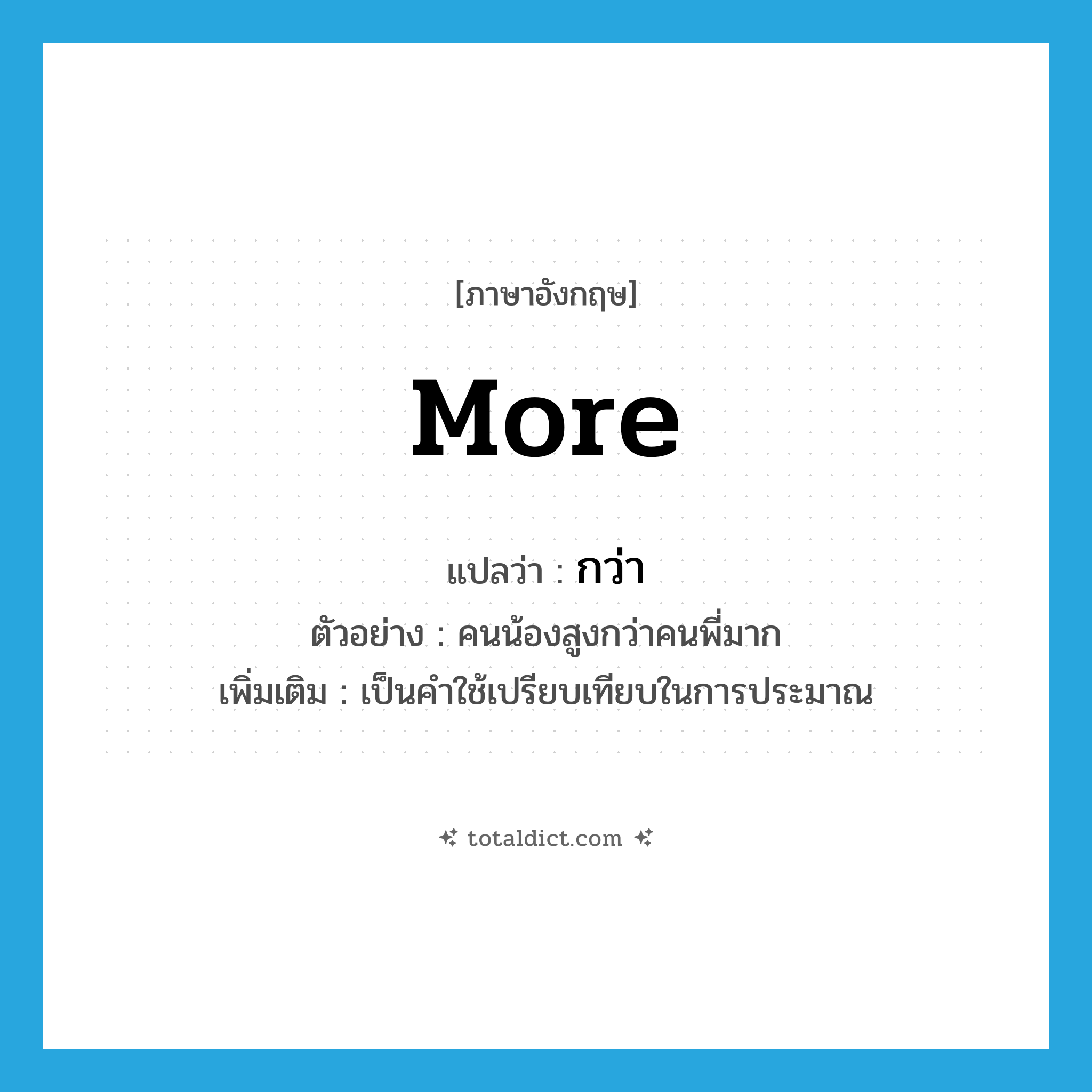 more แปลว่า?, คำศัพท์ภาษาอังกฤษ more แปลว่า กว่า ประเภท ADV ตัวอย่าง คนน้องสูงกว่าคนพี่มาก เพิ่มเติม เป็นคำใช้เปรียบเทียบในการประมาณ หมวด ADV