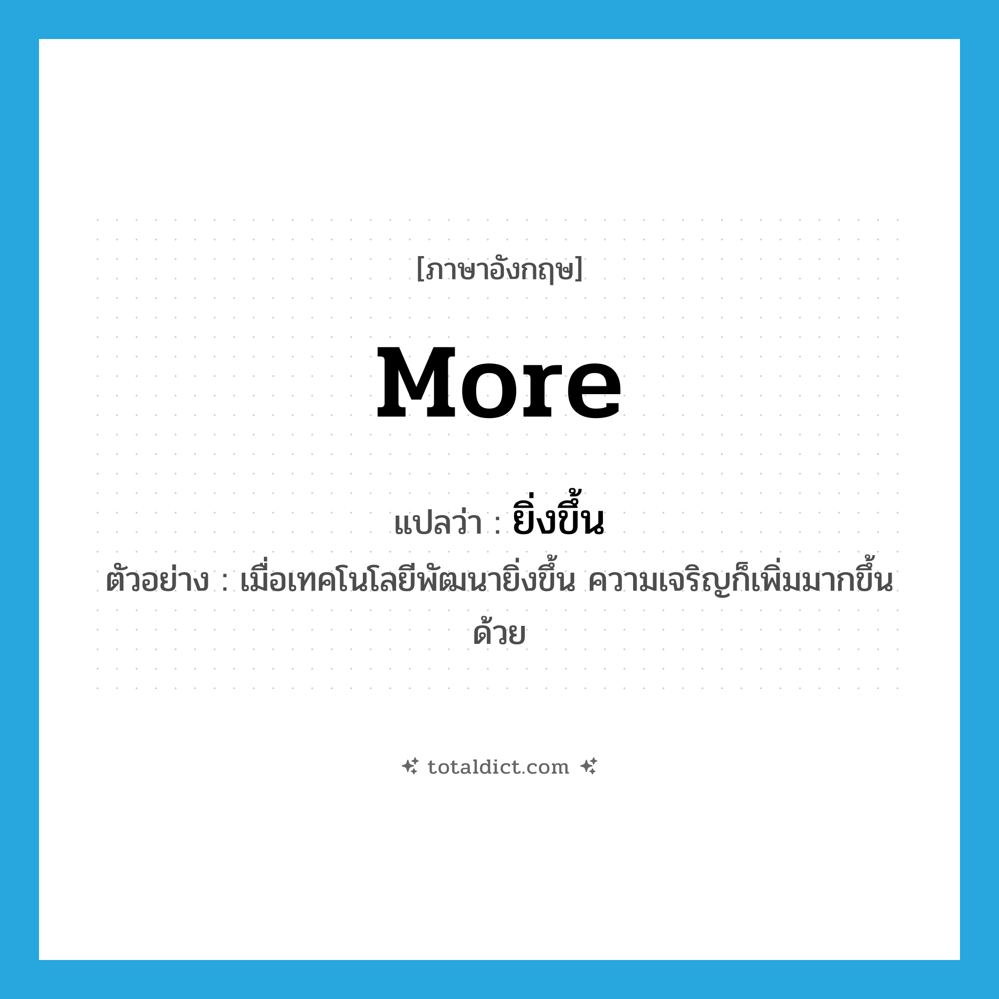 more แปลว่า?, คำศัพท์ภาษาอังกฤษ more แปลว่า ยิ่งขึ้น ประเภท ADV ตัวอย่าง เมื่อเทคโนโลยีพัฒนายิ่งขึ้น ความเจริญก็เพิ่มมากขึ้นด้วย หมวด ADV