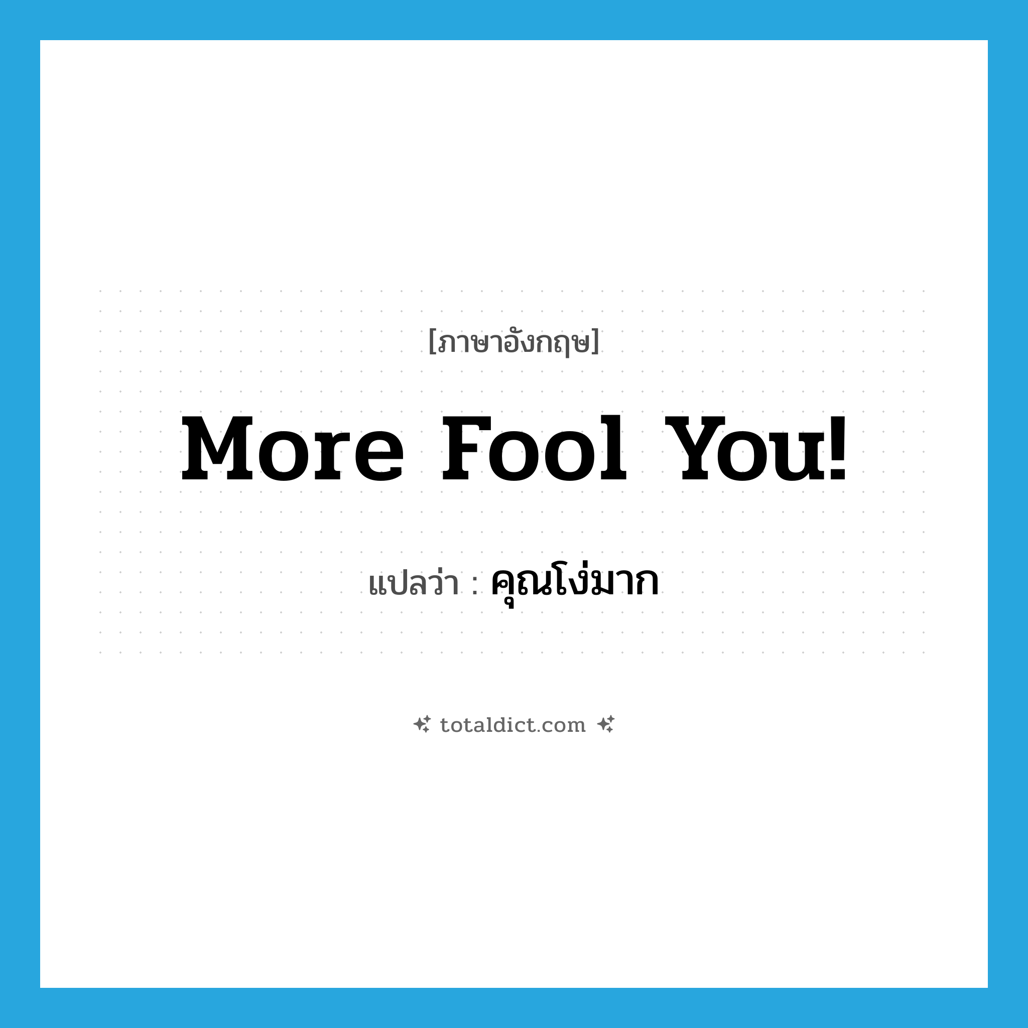 More fool you! แปลว่า?, คำศัพท์ภาษาอังกฤษ More fool you! แปลว่า คุณโง่มาก ประเภท IDM หมวด IDM