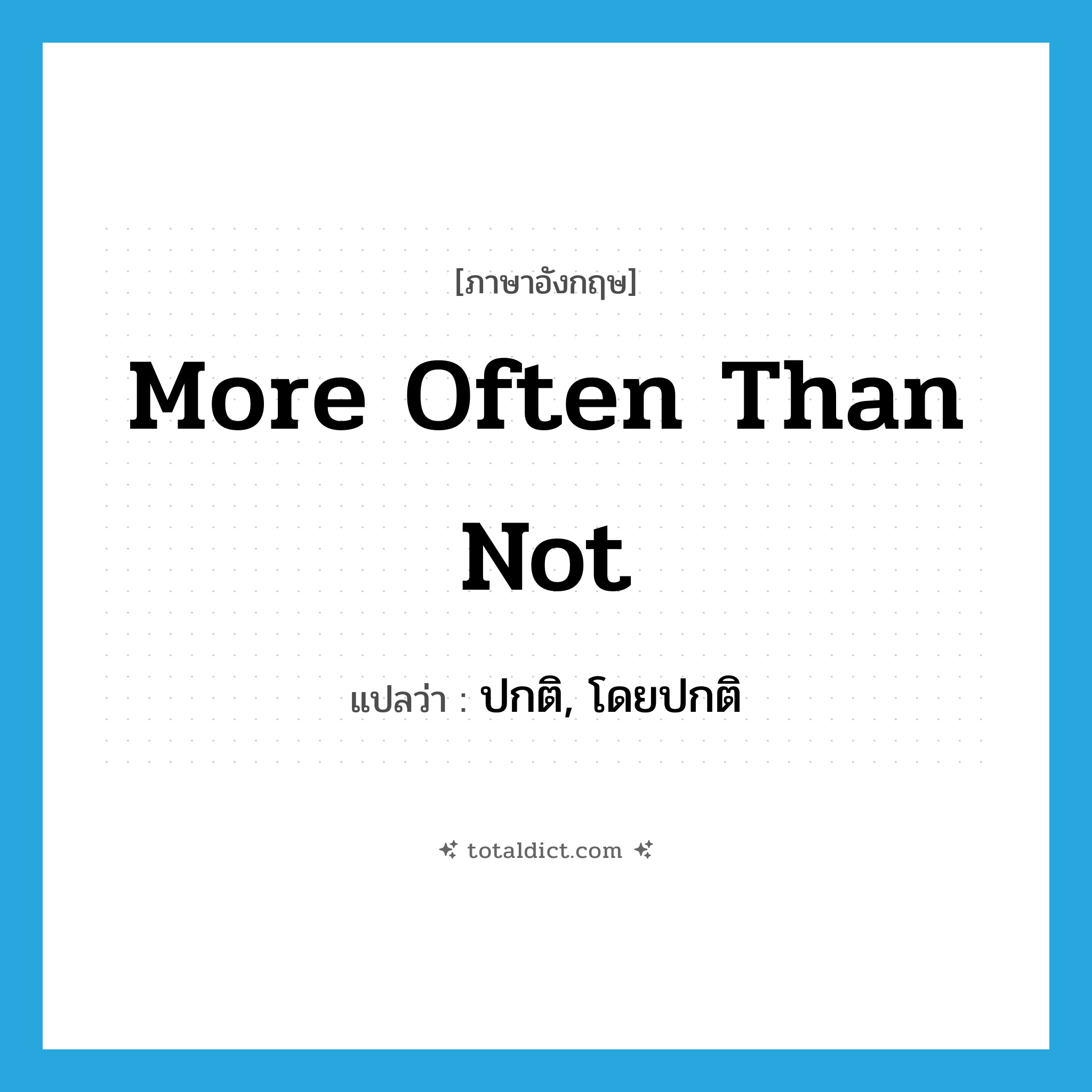 more often than not แปลว่า?, คำศัพท์ภาษาอังกฤษ more often than not แปลว่า ปกติ, โดยปกติ ประเภท IDM หมวด IDM