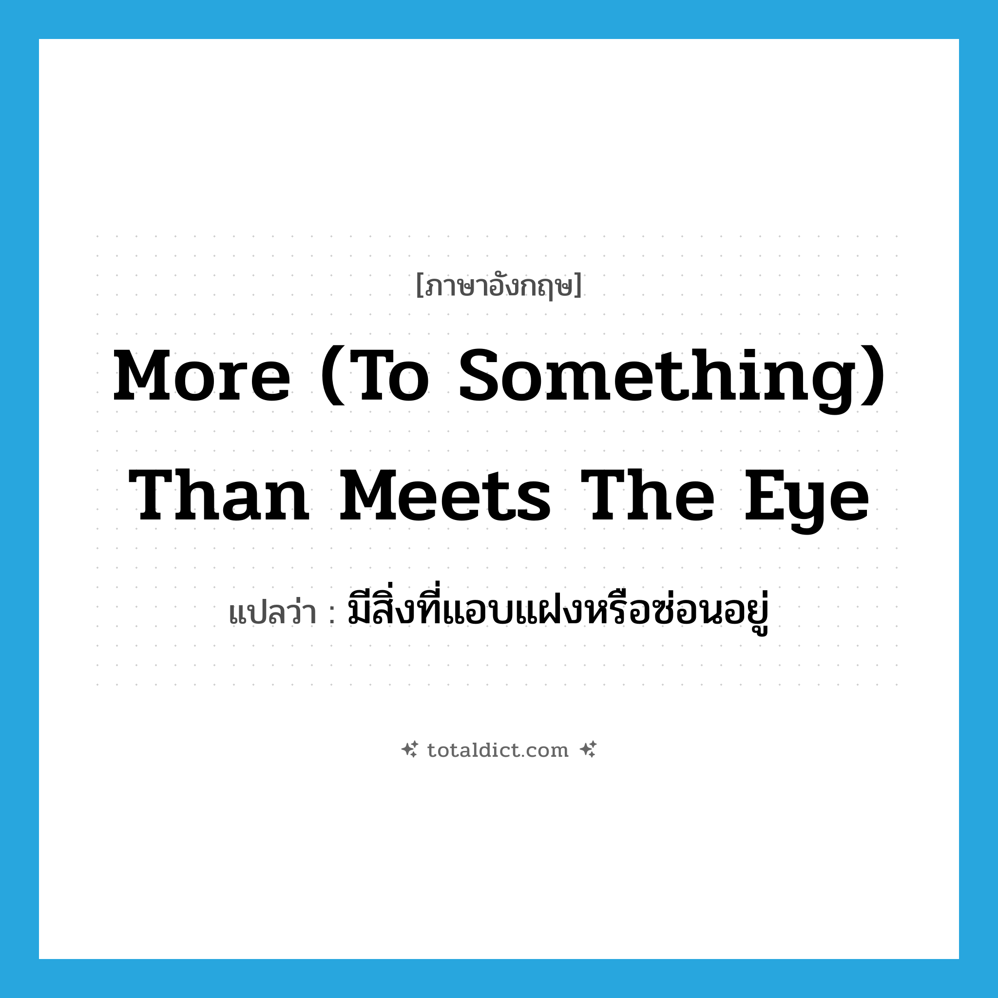 more (to something) than meets the eye แปลว่า?, คำศัพท์ภาษาอังกฤษ more (to something) than meets the eye แปลว่า มีสิ่งที่แอบแฝงหรือซ่อนอยู่ ประเภท IDM หมวด IDM