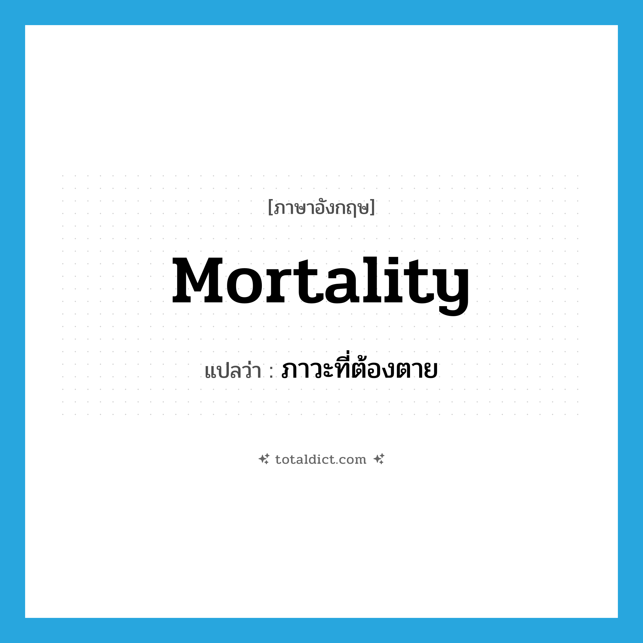 mortality แปลว่า?, คำศัพท์ภาษาอังกฤษ mortality แปลว่า ภาวะที่ต้องตาย ประเภท N หมวด N