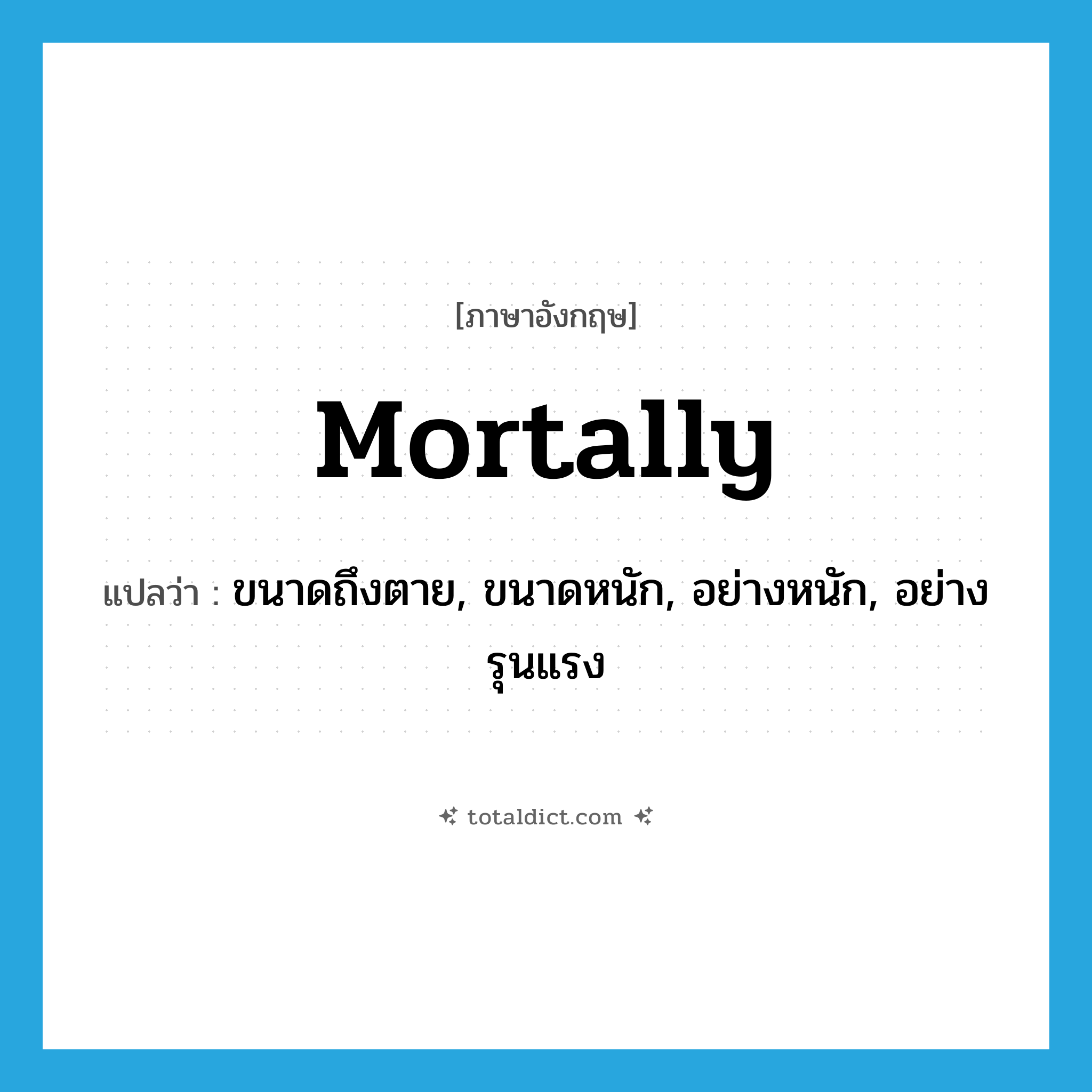 mortally แปลว่า?, คำศัพท์ภาษาอังกฤษ mortally แปลว่า ขนาดถึงตาย, ขนาดหนัก, อย่างหนัก, อย่างรุนแรง ประเภท ADV หมวด ADV