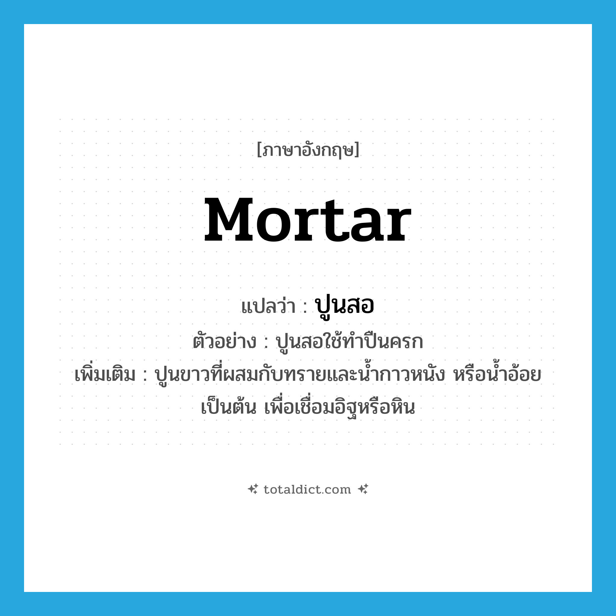 mortar แปลว่า?, คำศัพท์ภาษาอังกฤษ mortar แปลว่า ปูนสอ ประเภท N ตัวอย่าง ปูนสอใช้ทำปืนครก เพิ่มเติม ปูนขาวที่ผสมกับทรายและน้ำกาวหนัง หรือน้ำอ้อยเป็นต้น เพื่อเชื่อมอิฐหรือหิน หมวด N