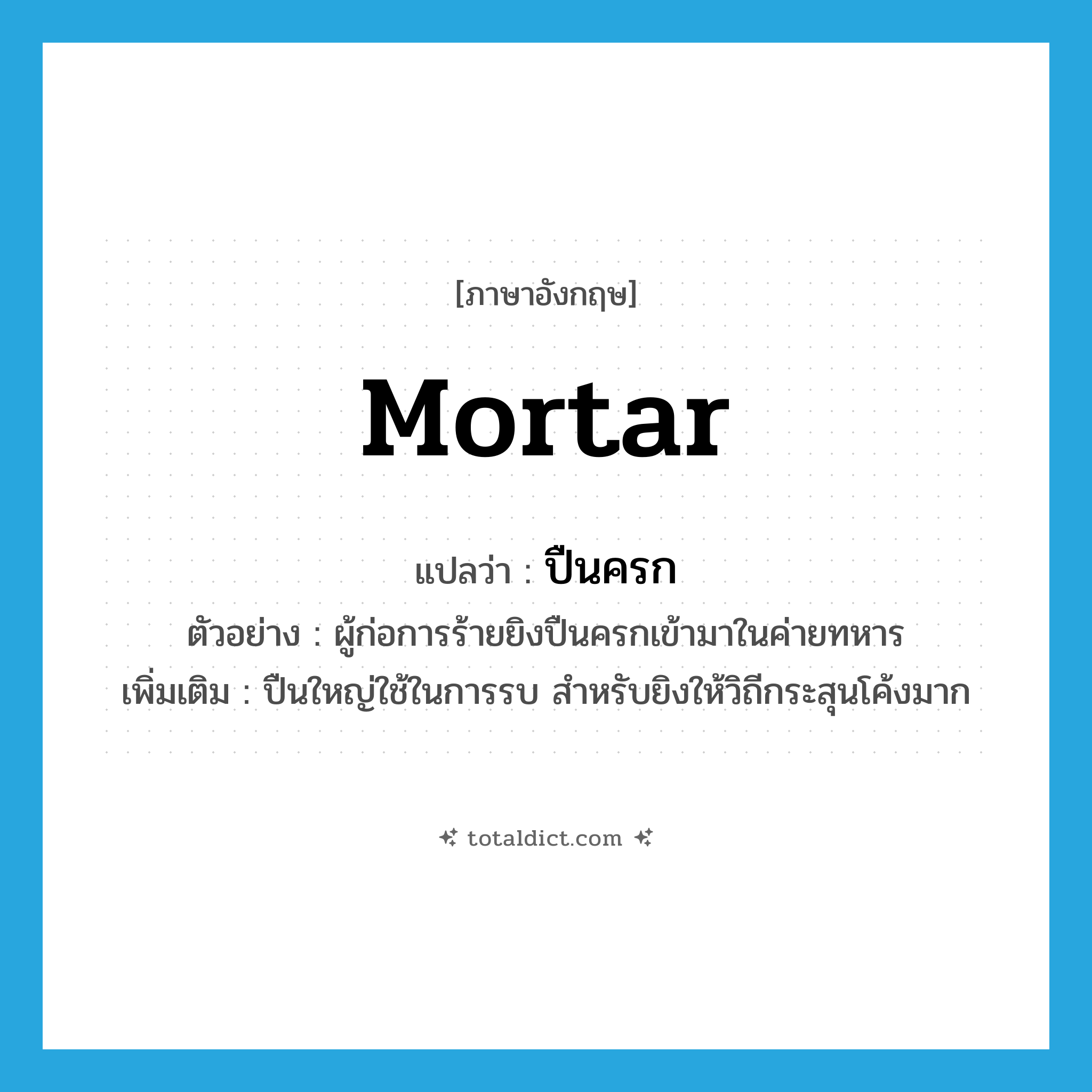 mortar แปลว่า?, คำศัพท์ภาษาอังกฤษ mortar แปลว่า ปืนครก ประเภท N ตัวอย่าง ผู้ก่อการร้ายยิงปืนครกเข้ามาในค่ายทหาร เพิ่มเติม ปืนใหญ่ใช้ในการรบ สำหรับยิงให้วิถีกระสุนโค้งมาก หมวด N