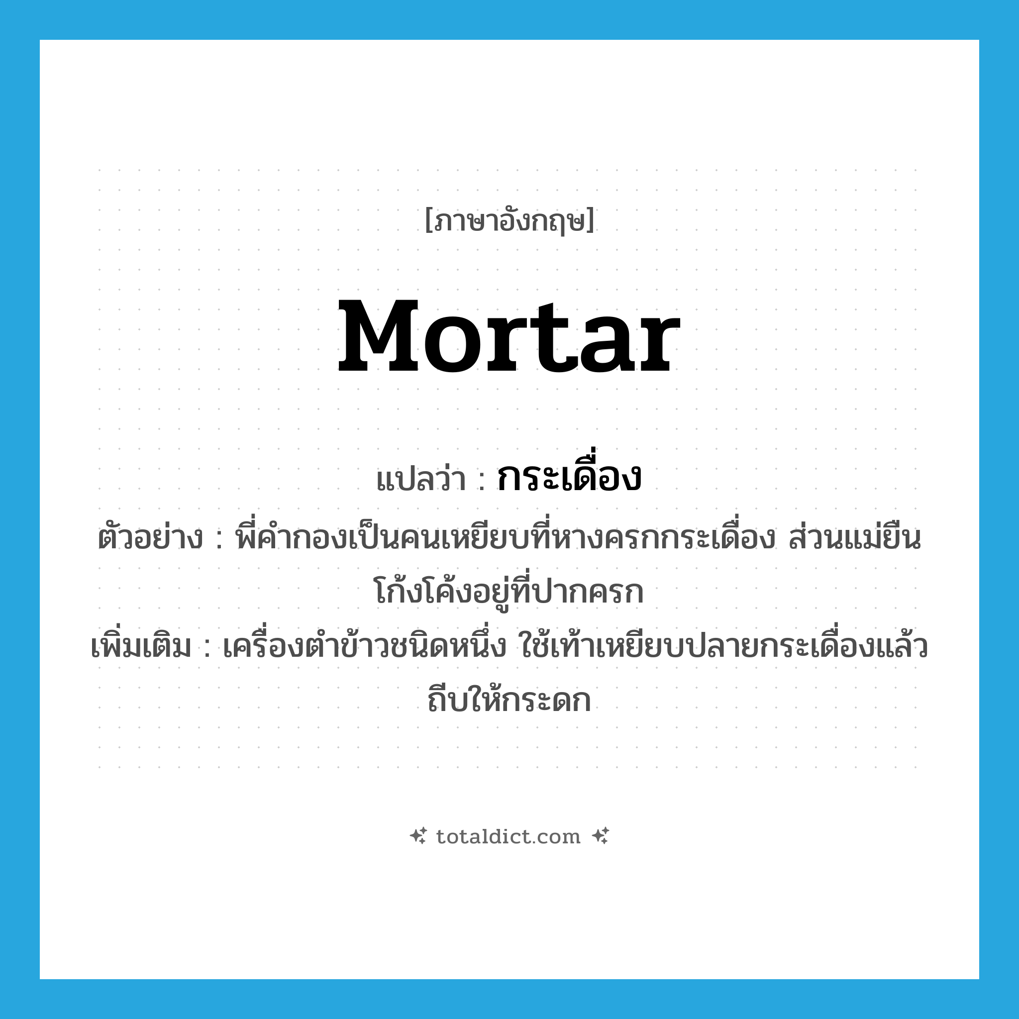 mortar แปลว่า?, คำศัพท์ภาษาอังกฤษ mortar แปลว่า กระเดื่อง ประเภท N ตัวอย่าง พี่คำกองเป็นคนเหยียบที่หางครกกระเดื่อง ส่วนแม่ยืนโก้งโค้งอยู่ที่ปากครก เพิ่มเติม เครื่องตำข้าวชนิดหนึ่ง ใช้เท้าเหยียบปลายกระเดื่องแล้วถีบให้กระดก หมวด N