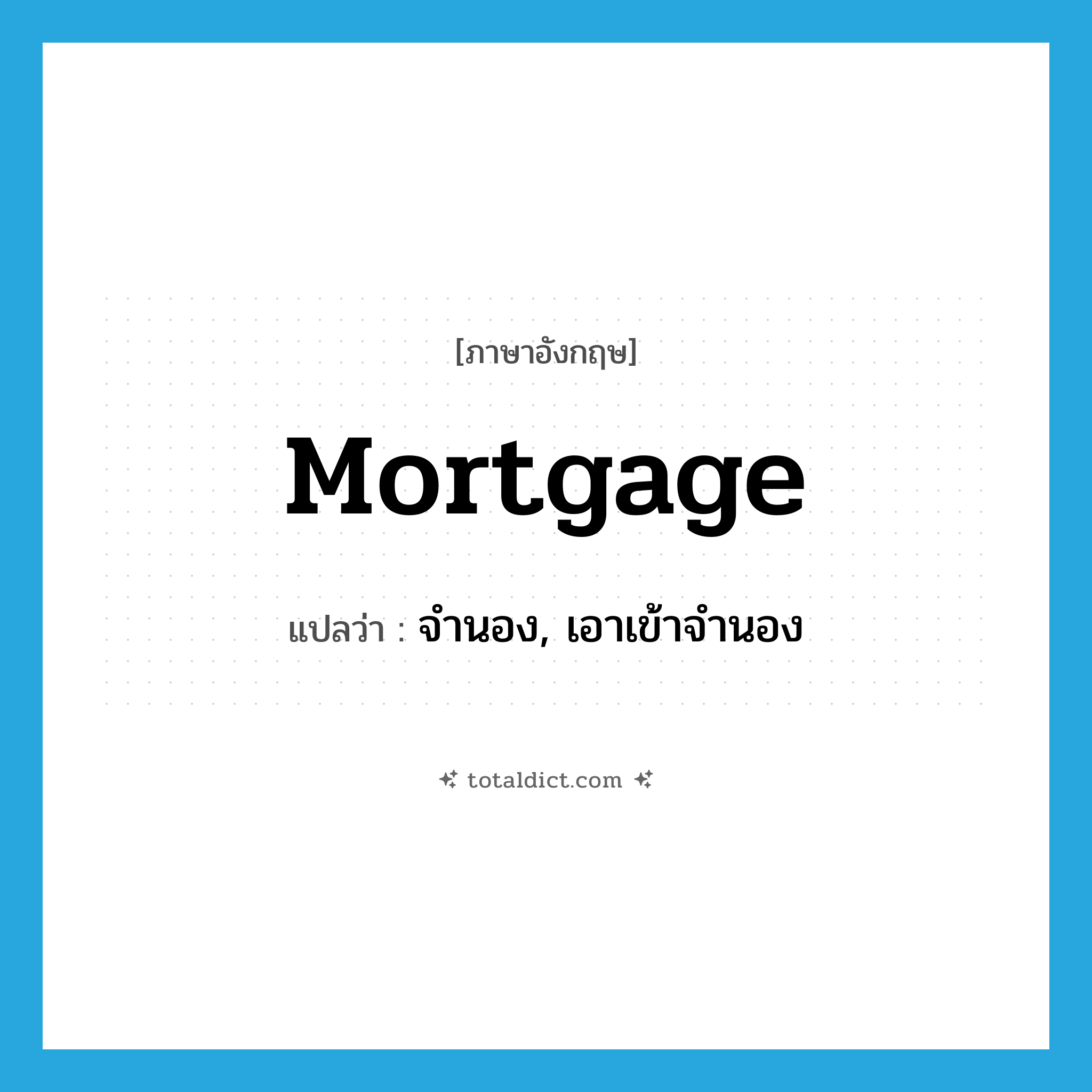 mortgage แปลว่า?, คำศัพท์ภาษาอังกฤษ mortgage แปลว่า จำนอง, เอาเข้าจำนอง ประเภท VT หมวด VT