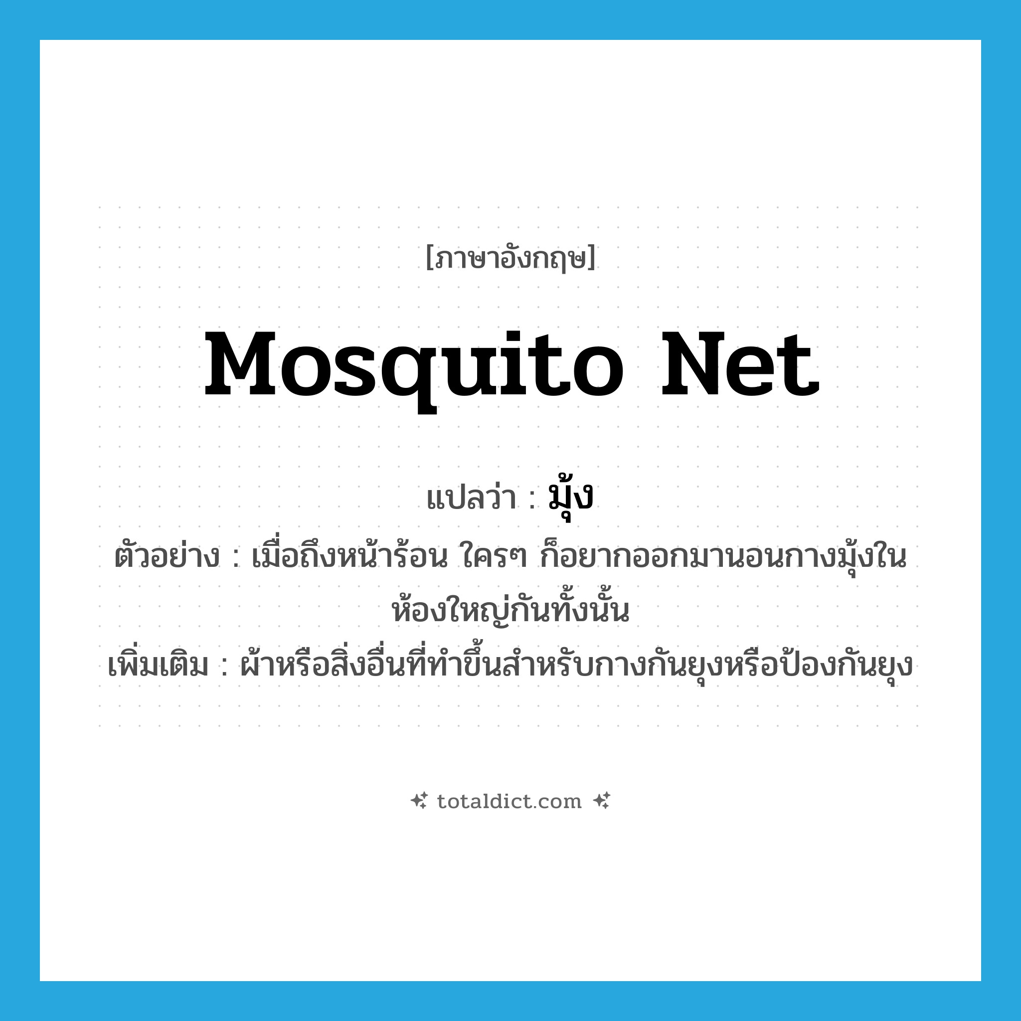 mosquito net แปลว่า?, คำศัพท์ภาษาอังกฤษ mosquito net แปลว่า มุ้ง ประเภท N ตัวอย่าง เมื่อถึงหน้าร้อน ใครๆ ก็อยากออกมานอนกางมุ้งในห้องใหญ่กันทั้งนั้น เพิ่มเติม ผ้าหรือสิ่งอื่นที่ทำขึ้นสำหรับกางกันยุงหรือป้องกันยุง หมวด N