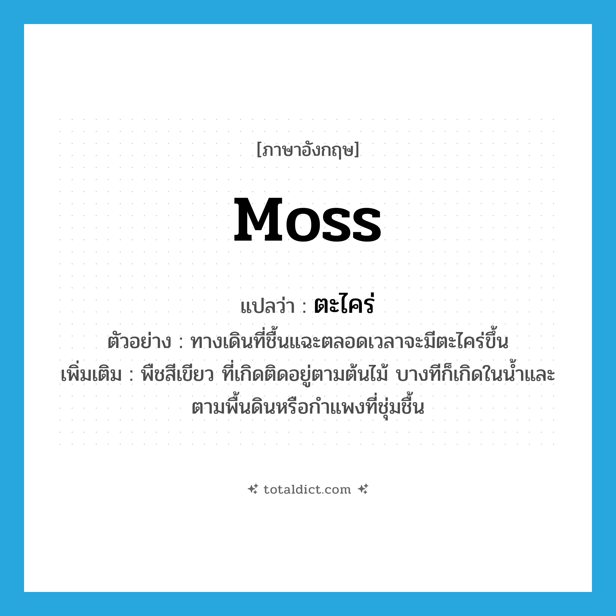 moss แปลว่า?, คำศัพท์ภาษาอังกฤษ moss แปลว่า ตะไคร่ ประเภท N ตัวอย่าง ทางเดินที่ชื้นแฉะตลอดเวลาจะมีตะไคร่ขึ้น เพิ่มเติม พืชสีเขียว ที่เกิดติดอยู่ตามต้นไม้ บางทีก็เกิดในน้ำและตามพื้นดินหรือกำแพงที่ชุ่มชื้น หมวด N