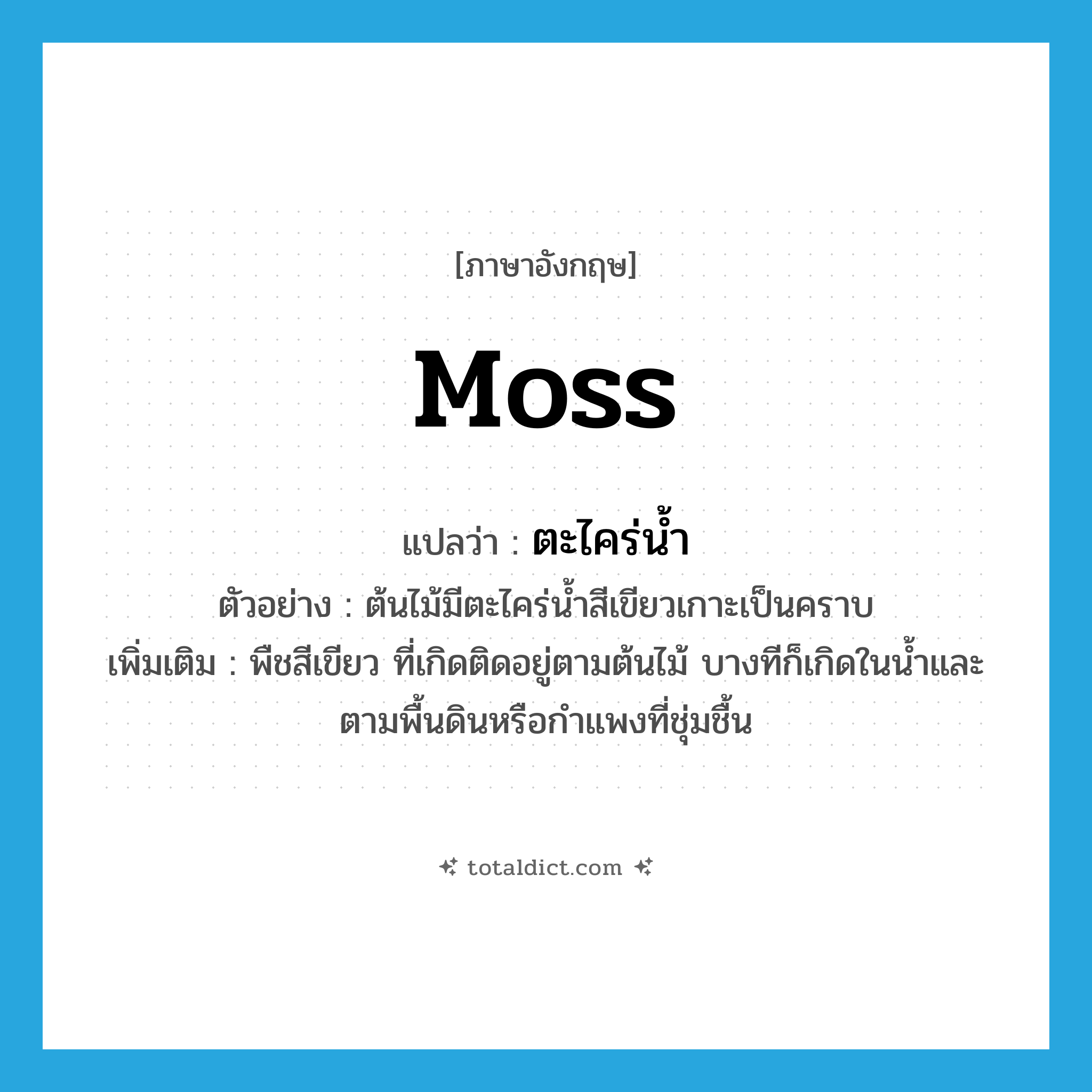 moss แปลว่า?, คำศัพท์ภาษาอังกฤษ moss แปลว่า ตะไคร่น้ำ ประเภท N ตัวอย่าง ต้นไม้มีตะไคร่น้ำสีเขียวเกาะเป็นคราบ เพิ่มเติม พืชสีเขียว ที่เกิดติดอยู่ตามต้นไม้ บางทีก็เกิดในน้ำและตามพื้นดินหรือกำแพงที่ชุ่มชื้น หมวด N