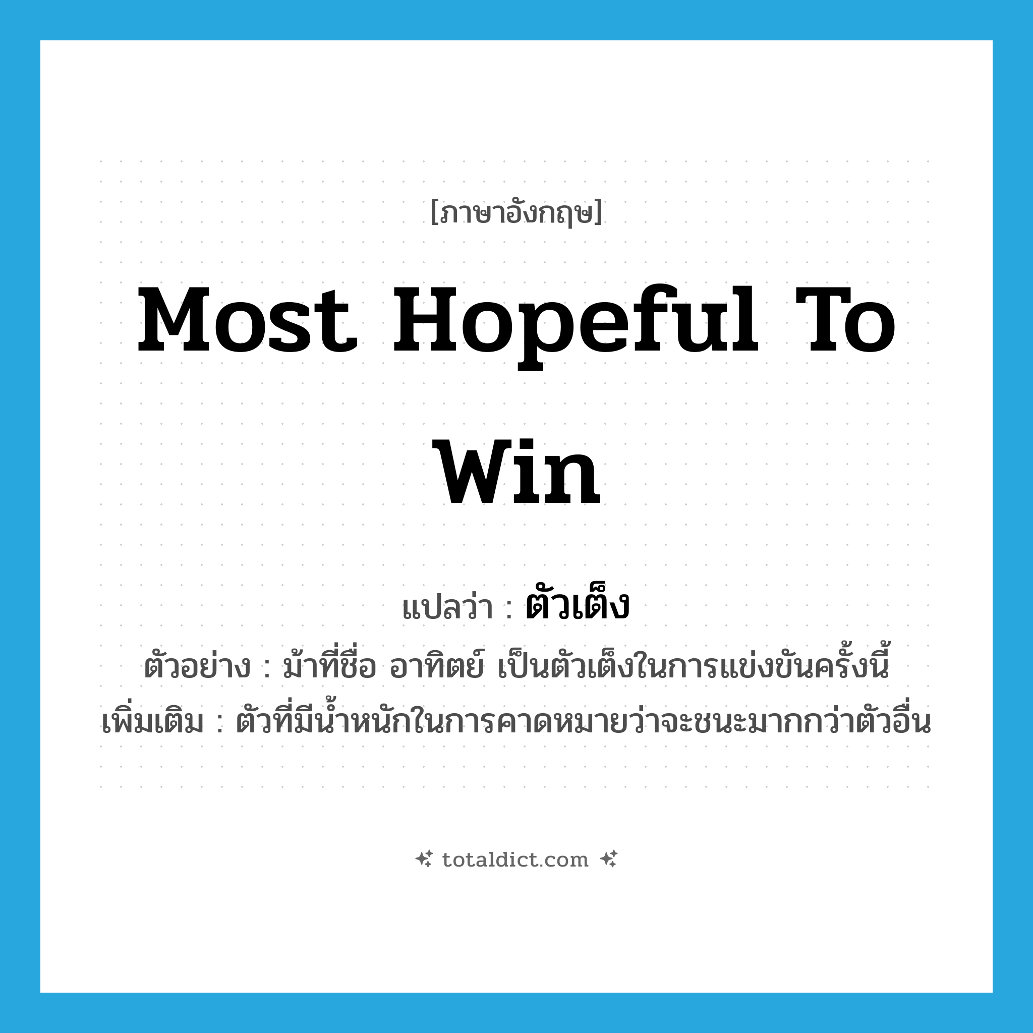 most hopeful to win แปลว่า?, คำศัพท์ภาษาอังกฤษ most hopeful to win แปลว่า ตัวเต็ง ประเภท N ตัวอย่าง ม้าที่ชื่อ อาทิตย์ เป็นตัวเต็งในการแข่งขันครั้งนี้ เพิ่มเติม ตัวที่มีน้ำหนักในการคาดหมายว่าจะชนะมากกว่าตัวอื่น หมวด N