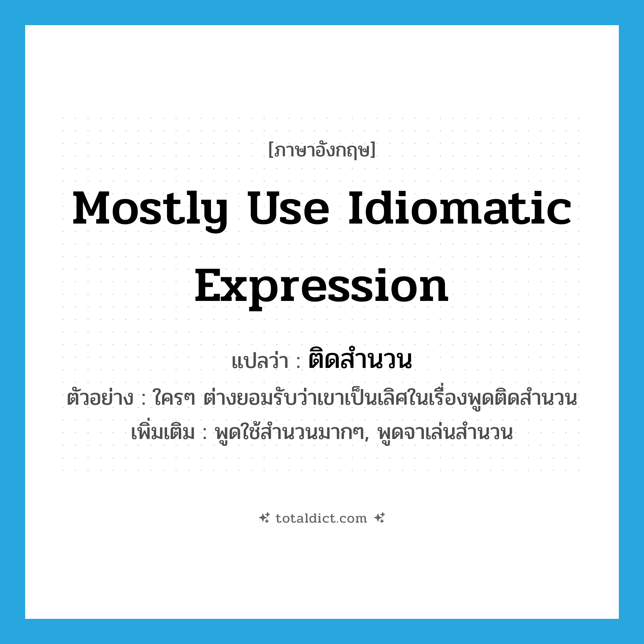 mostly use idiomatic expression แปลว่า?, คำศัพท์ภาษาอังกฤษ mostly use idiomatic expression แปลว่า ติดสำนวน ประเภท ADV ตัวอย่าง ใครๆ ต่างยอมรับว่าเขาเป็นเลิศในเรื่องพูดติดสำนวน เพิ่มเติม พูดใช้สำนวนมากๆ, พูดจาเล่นสำนวน หมวด ADV