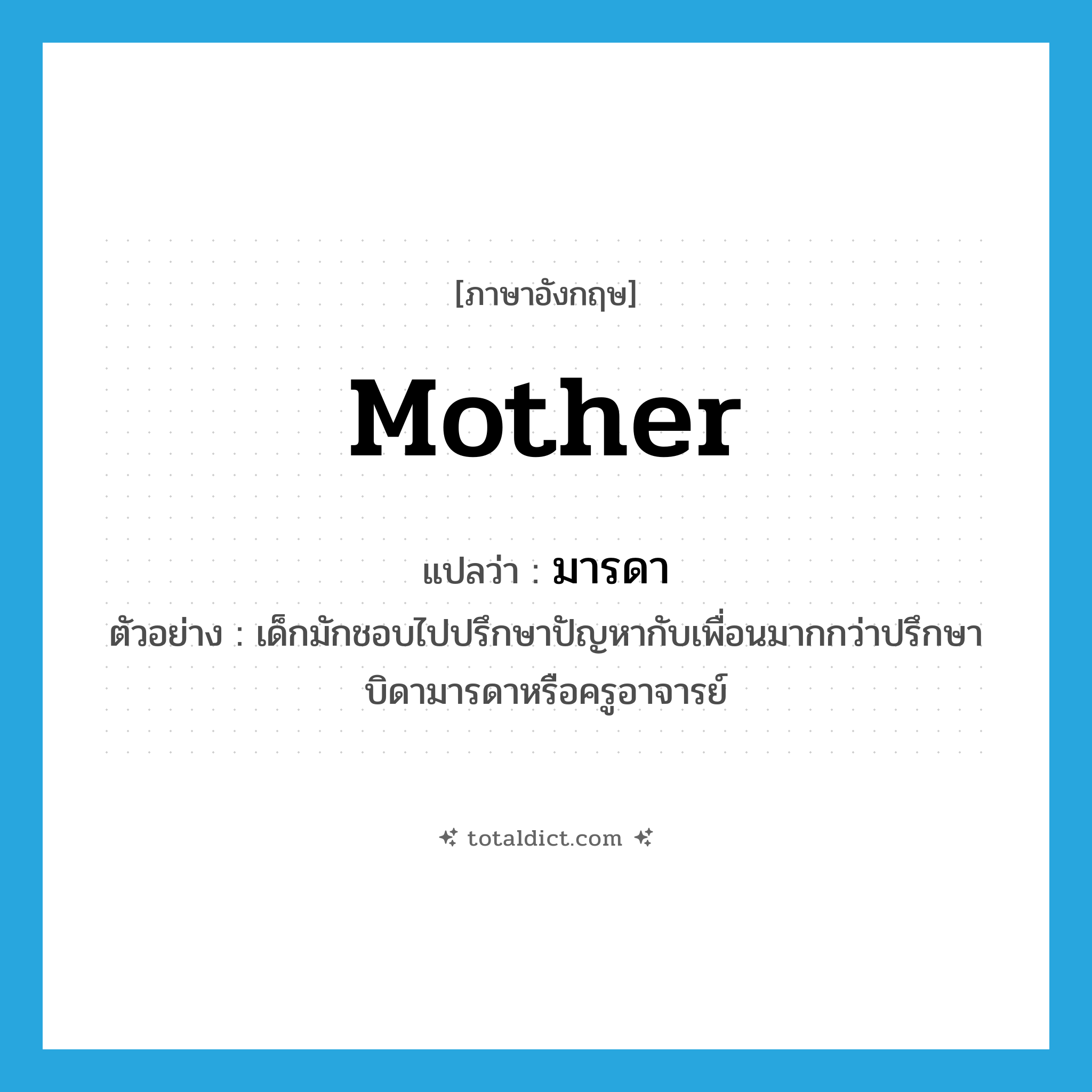 mother แปลว่า?, คำศัพท์ภาษาอังกฤษ mother แปลว่า มารดา ประเภท N ตัวอย่าง เด็กมักชอบไปปรึกษาปัญหากับเพื่อนมากกว่าปรึกษาบิดามารดาหรือครูอาจารย์ หมวด N