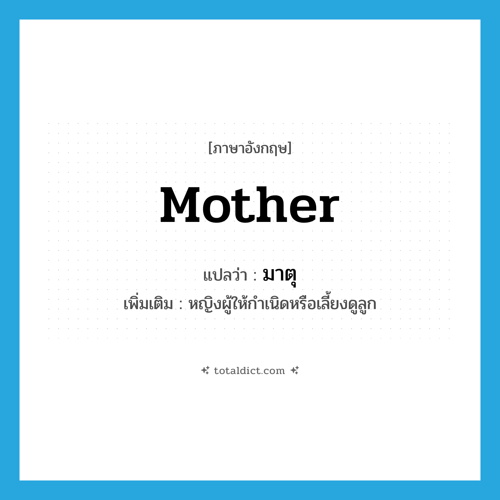 mother แปลว่า?, คำศัพท์ภาษาอังกฤษ mother แปลว่า มาตุ ประเภท N เพิ่มเติม หญิงผู้ให้กำเนิดหรือเลี้ยงดูลูก หมวด N